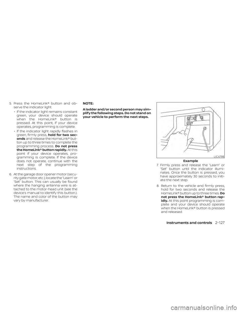 NISSAN PATHFINDER 2023  Owners Manual 5. Press the HomeLink® button and ob-serve the indicator light.
• If the indicator light remains constant green, your device should operate
when the HomeLink® button is
pressed. At this point, if 