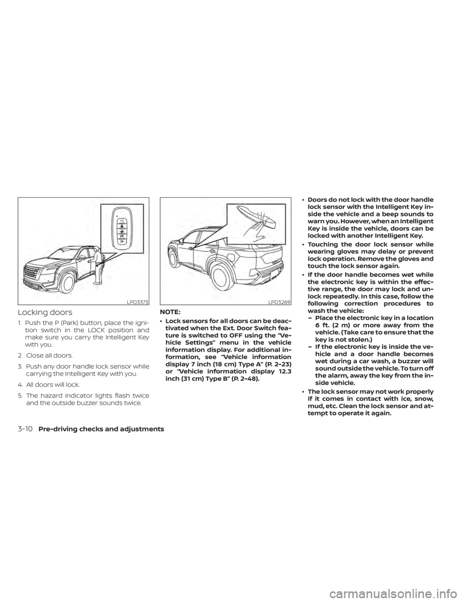 NISSAN PATHFINDER 2023  Owners Manual Locking doors
1. Push the P (Park) button, place the igni-tion switch in the LOCK position and
make sure you carry the Intelligent Key
with you.
2. Close all doors.
3. Push any door handle lock sensor