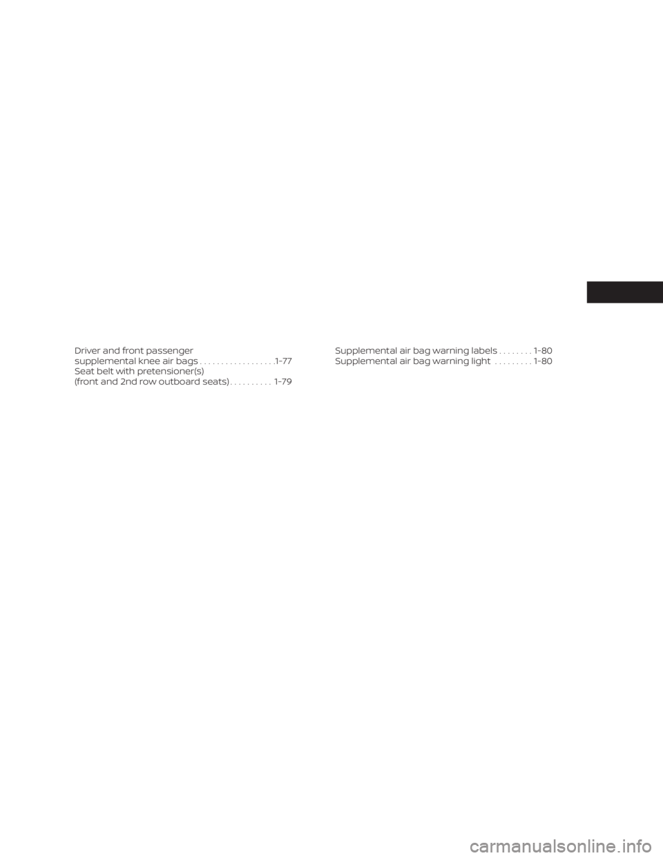 NISSAN PATHFINDER 2023 Owners Manual Driver and front passenger
supplemental knee air bags..................1-77
Seat belt with pretensioner(s)
(front and 2nd row outboard seats) ..........1-79 Supplemental air bag warning labels
.......