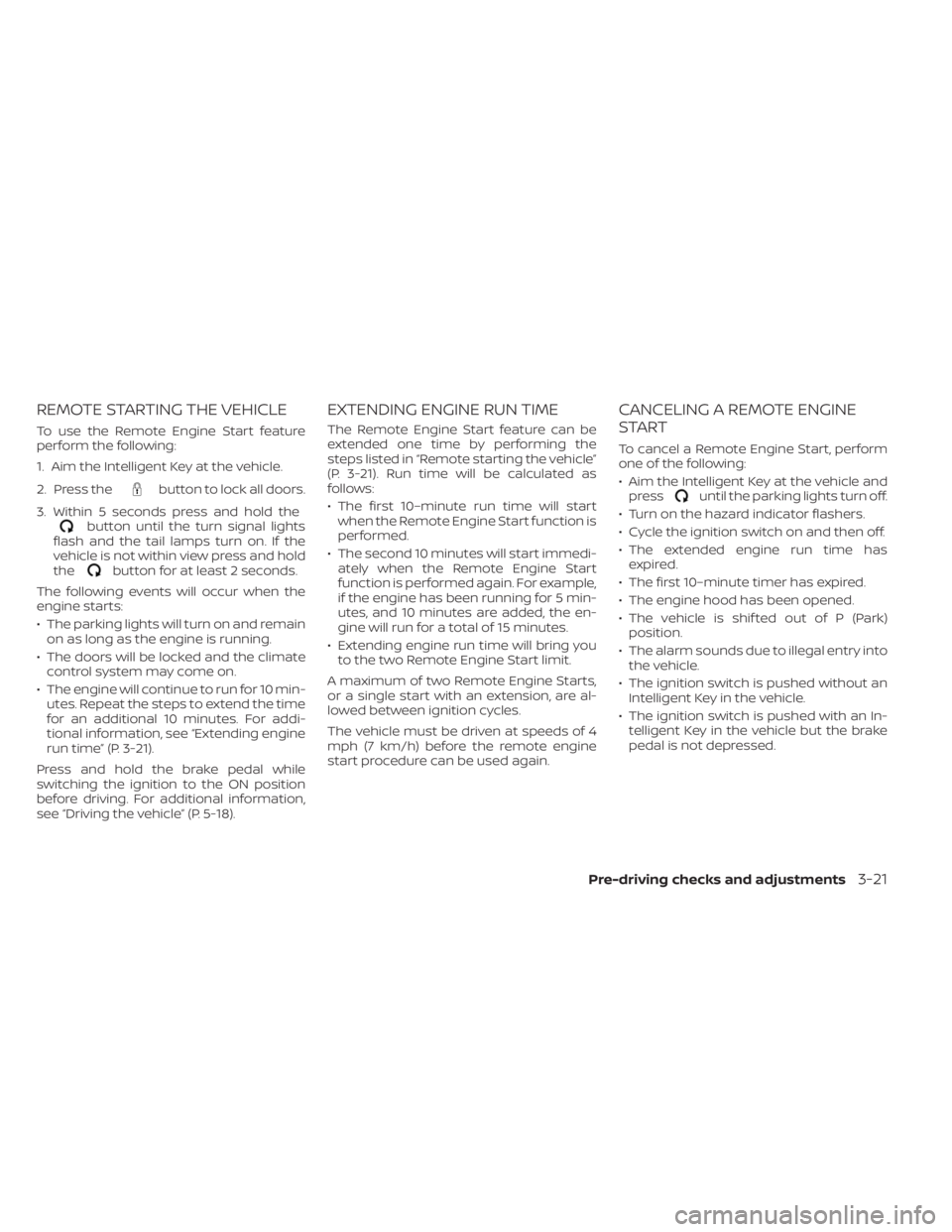 NISSAN PATHFINDER 2023 Owners Manual REMOTE STARTING THE VEHICLE
To use the Remote Engine Start feature
perform the following:
1. Aim the Intelligent Key at the vehicle.
2. Press the
button to lock all doors.
3. Within 5 seconds press an NISSAN PATHFINDER 2023 Owners Manual REMOTE STARTING THE VEHICLE
To use the Remote Engine Start feature
perform the following:
1. Aim the Intelligent Key at the vehicle.
2. Press the
button to lock all doors.
3. Within 5 seconds press an