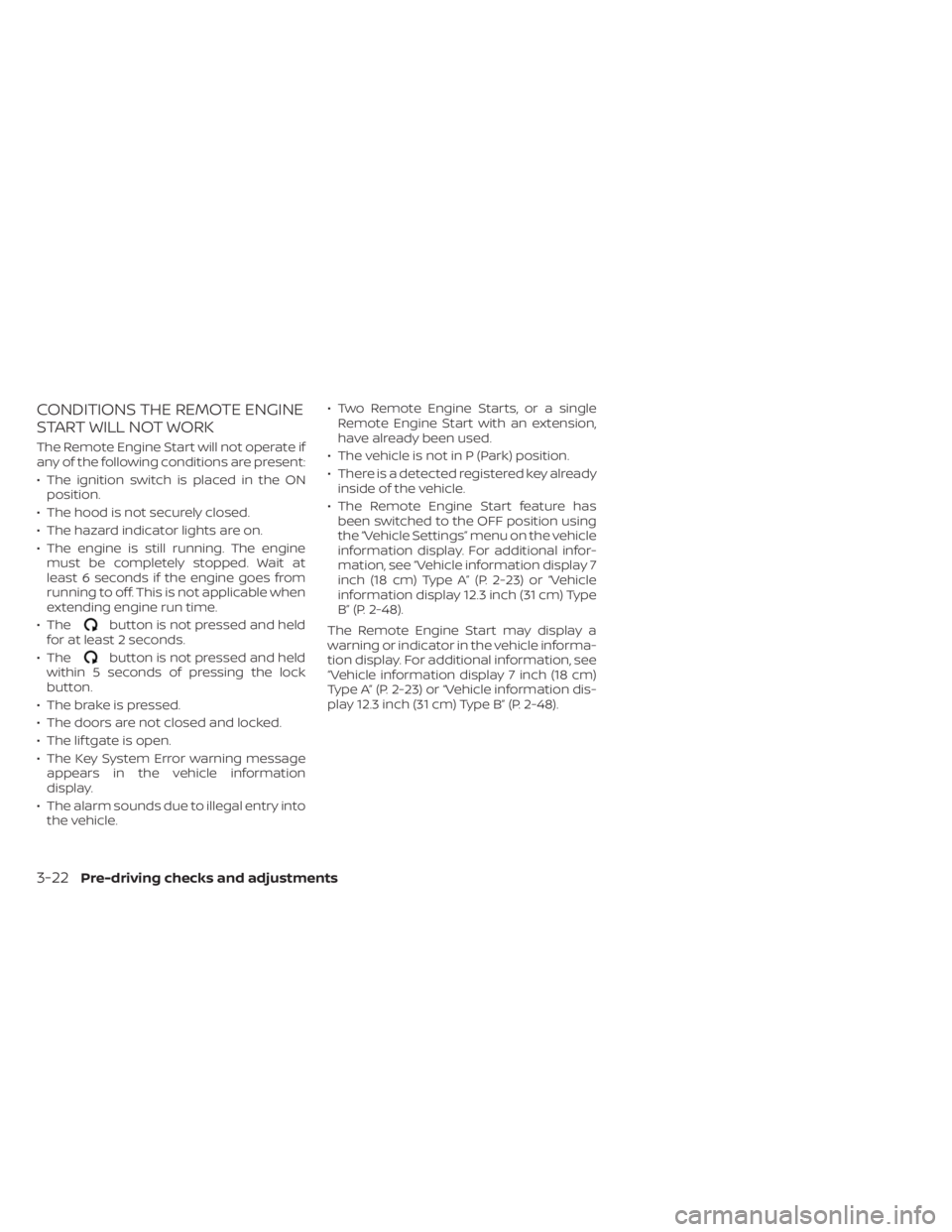 NISSAN PATHFINDER 2023 Owners Manual CONDITIONS THE REMOTE ENGINE
START WILL NOT WORK
The Remote Engine Start will not operate if
any of the following conditions are present:
• The ignition switch is placed in the ONposition.
• The h NISSAN PATHFINDER 2023 Owners Manual CONDITIONS THE REMOTE ENGINE
START WILL NOT WORK
The Remote Engine Start will not operate if
any of the following conditions are present:
• The ignition switch is placed in the ONposition.
• The h