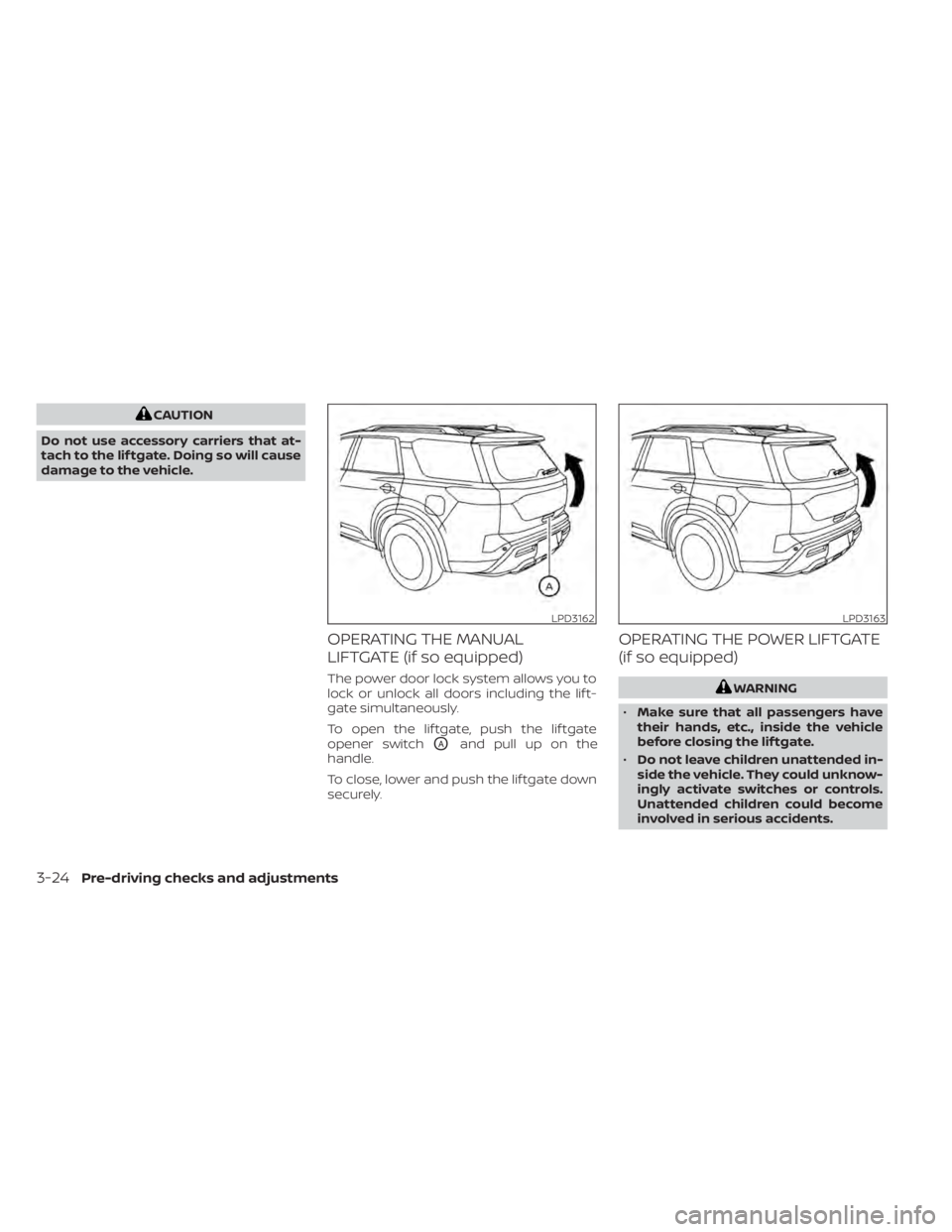 NISSAN PATHFINDER 2023  Owners Manual CAUTION
Do not use accessory carriers that at-
tach to the lif tgate. Doing so will cause
damage to the vehicle.
OPERATING THE MANUAL
LIFTGATE (if so equipped)
The power door lock system allows you to