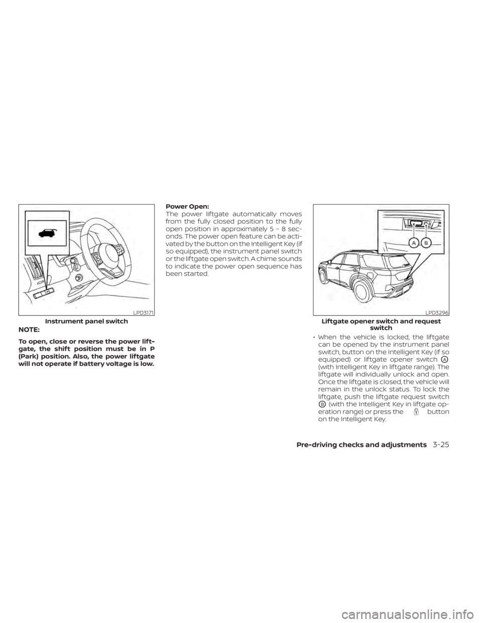 NISSAN PATHFINDER 2023  Owners Manual NOTE:
To open, close or reverse the power lif t-
gate, the shif t position must be in P
(Park) position. Also, the power lif tgate
will not operate if battery voltage is low.Power Open:
The power lif 