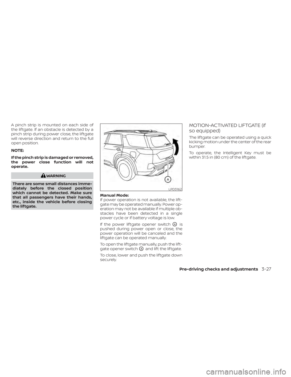 NISSAN PATHFINDER 2023  Owners Manual A pinch strip is mounted on each side of
the lif tgate. If an obstacle is detected by a
pinch strip during power close, the lif tgate
will reverse direction and return to the full
open position.
NOTE: