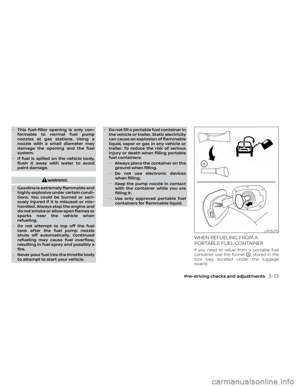 NISSAN PATHFINDER 2023  Owners Manual •This fuel-filler opening is only con-
formable to normal fuel pump
nozzles at gas stations. Using a
nozzle with a small diameter may
damage the opening and the fuel
system.
• If fuel is spilled o