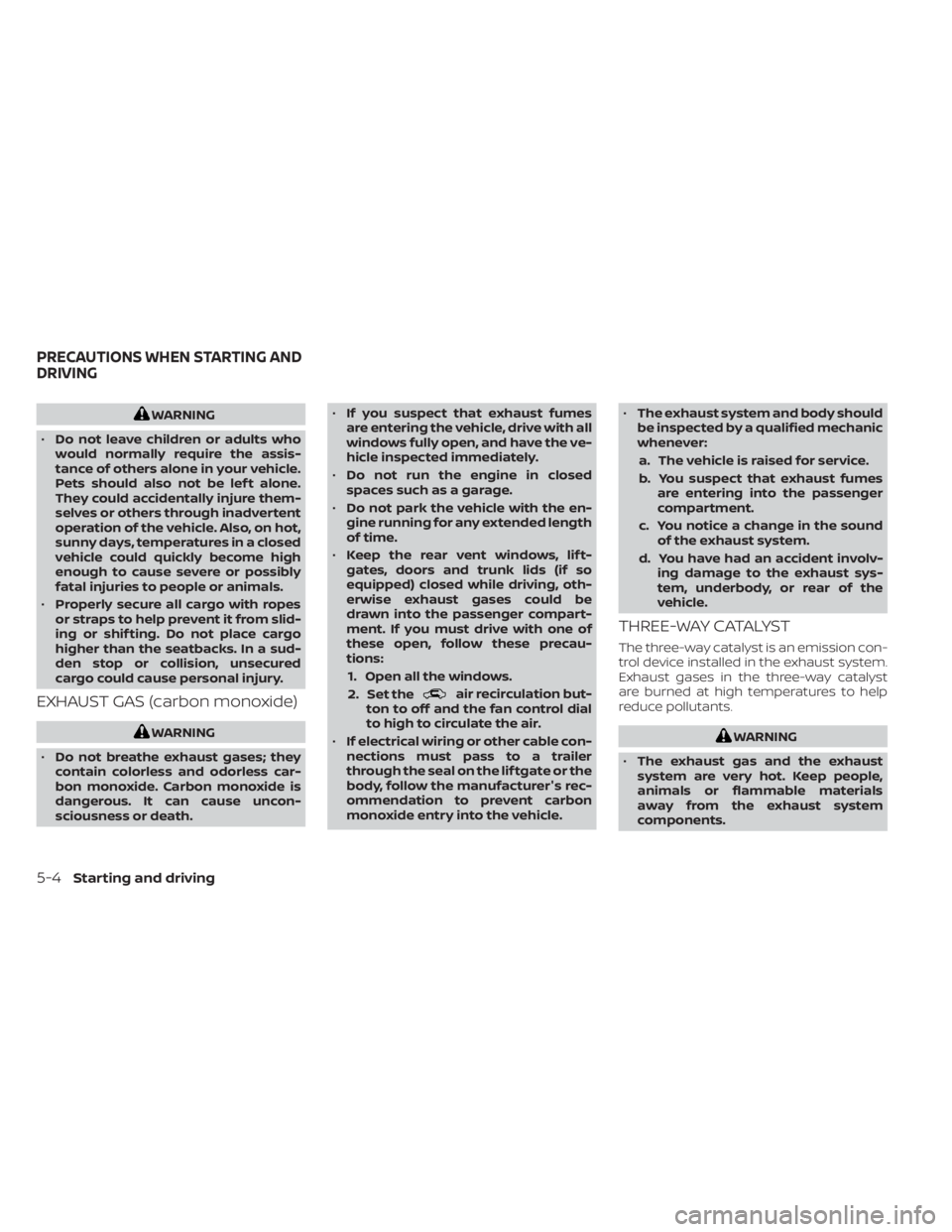 NISSAN PATHFINDER 2023  Owners Manual WARNING
• Do not leave children or adults who
would normally require the assis-
tance of others alone in your vehicle.
Pets should also not be lef t alone.
They could accidentally injure them-
selve