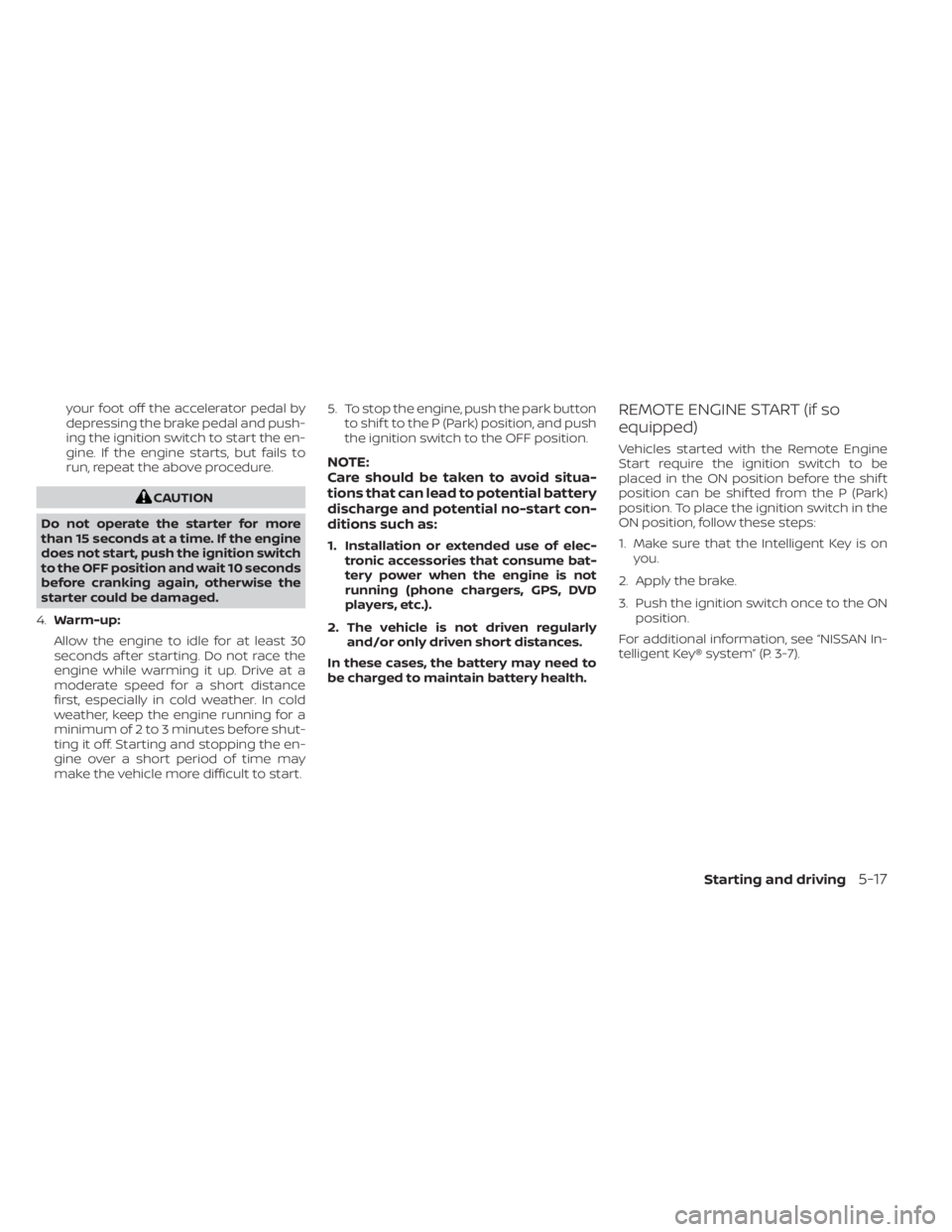 NISSAN PATHFINDER 2023  Owners Manual your foot off the accelerator pedal by
depressing the brake pedal and push-
ing the ignition switch to start the en-
gine. If the engine starts, but fails to
run, repeat the above procedure.
CAUTION
D