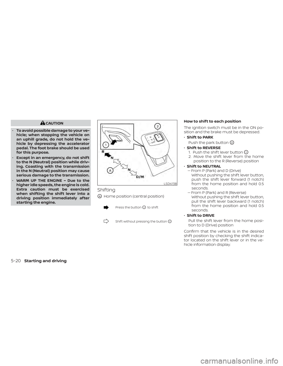 NISSAN PATHFINDER 2023  Owners Manual CAUTION
• To avoid possible damage to your ve-
hicle; when stopping the vehicle on
an uphill grade, do not hold the ve-
hicle by depressing the accelerator
pedal. The foot brake should be used
for t