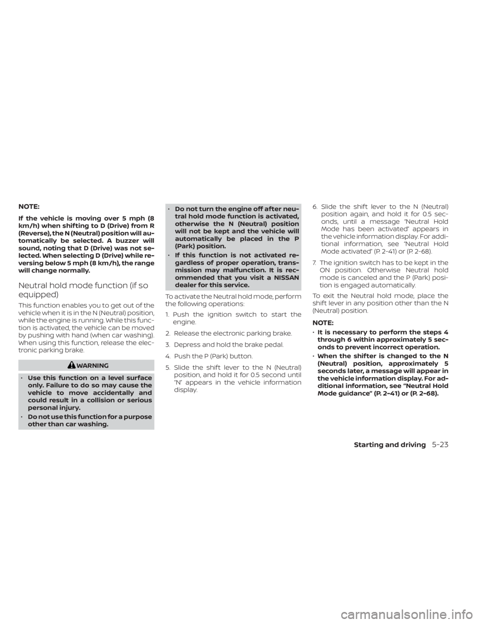 NISSAN PATHFINDER 2023  Owners Manual NOTE:
If the vehicle is moving over 5 mph (8
km/h) when shif ting to D (Drive) from R
(Reverse), the N (Neutral) position will au-
tomatically be selected. A buzzer will
sound, noting that D (Drive) w
