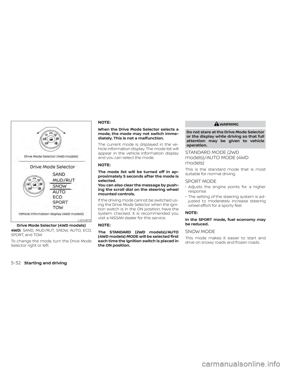 NISSAN PATHFINDER 2023  Owners Manual 4WD:SAND, MUD/RUT, SNOW, AUTO, ECO,
SPORT, and TOW
To change the mode, turn the Drive Mode
Selector right or lef t.
NOTE:
When the Drive Mode Selector selects a
mode, the mode may not switch imme-
dia
