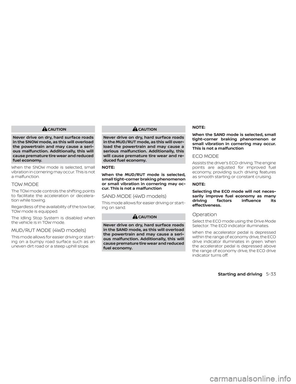 NISSAN PATHFINDER 2023  Owners Manual CAUTION
Never drive on dry, hard surface roads
in the SNOW mode, as this will overload
the powertrain and may cause a seri-
ous malfunction. Additionally, this will
cause premature tire wear and reduc