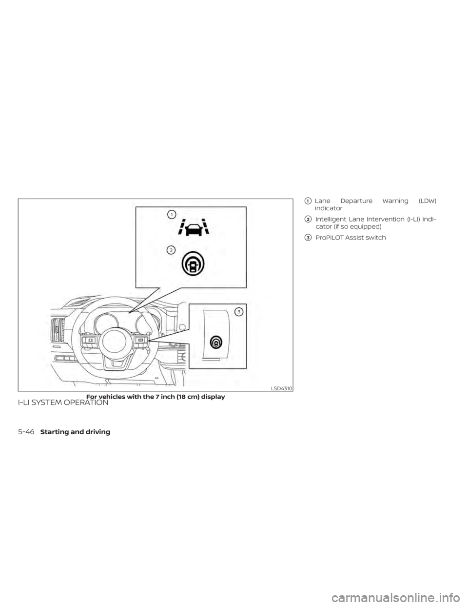 NISSAN PATHFINDER 2023  Owners Manual I-LI SYSTEM OPERATION
1Lane Departure Warning (LDW)
indicator
2Intelligent Lane Intervention (I-LI) indi-
cator (if so equipped)
3ProPILOT Assist switch
LSD4310
For vehicles with the 7 inch (18 cm)
