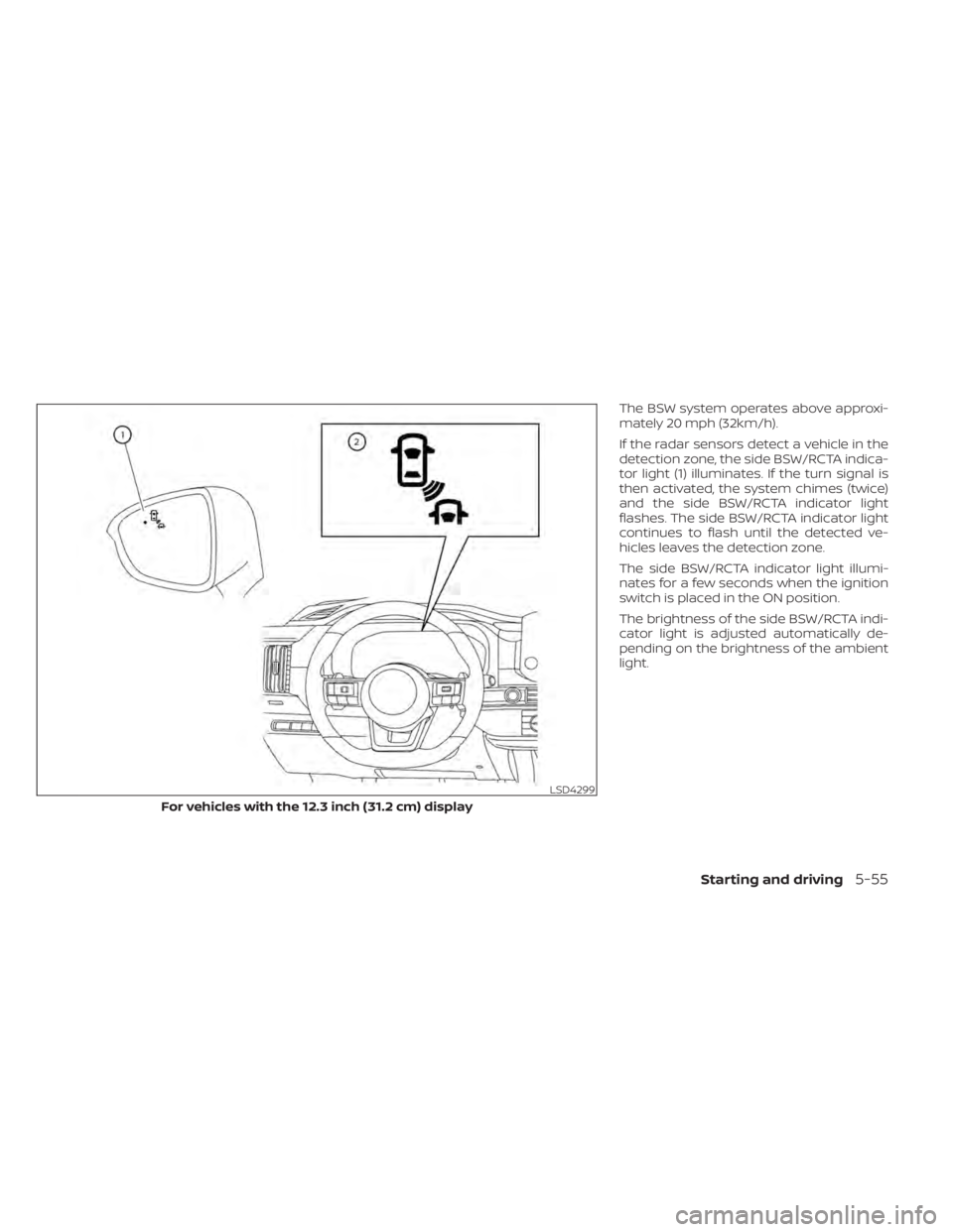 NISSAN PATHFINDER 2023  Owners Manual The BSW system operates above approxi-
mately 20 mph (32km/h).
If the radar sensors detect a vehicle in the
detection zone, the side BSW/RCTA indica-
tor light (1) illuminates. If the turn signal is
t