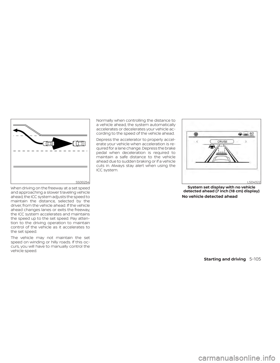 NISSAN PATHFINDER 2023 Owners Manual When driving on the freeway at a set speed
and approaching a slower traveling vehicle
ahead, the ICC system adjusts the speed to
maintain the distance, selected by the
driver, from the vehicle ahead. NISSAN PATHFINDER 2023 Owners Manual When driving on the freeway at a set speed
and approaching a slower traveling vehicle
ahead, the ICC system adjusts the speed to
maintain the distance, selected by the
driver, from the vehicle ahead.