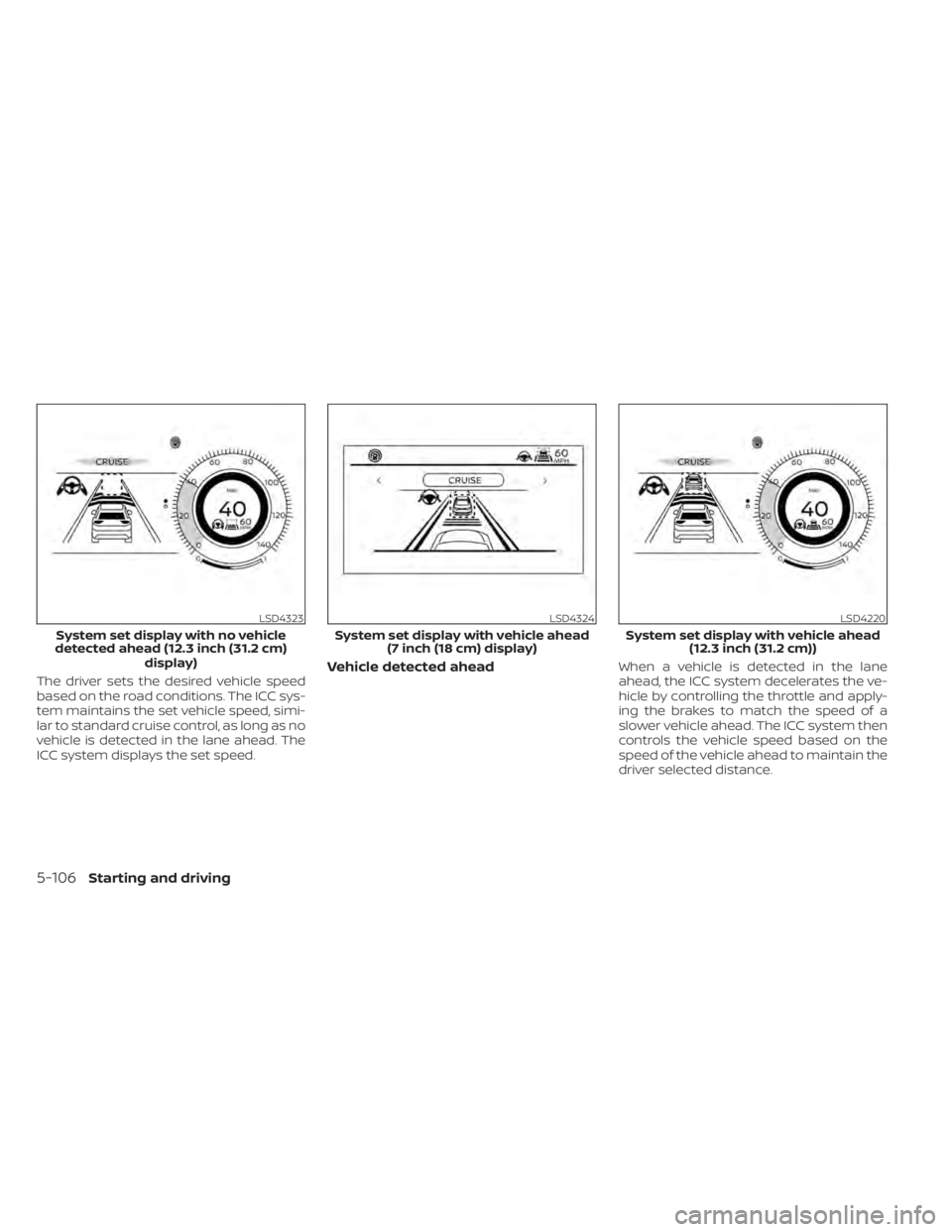 NISSAN PATHFINDER 2023 Owners Manual The driver sets the desired vehicle speed
based on the road conditions. The ICC sys-
tem maintains the set vehicle speed, simi-
lar to standard cruise control, as long as no
vehicle is detected in the NISSAN PATHFINDER 2023 Owners Manual The driver sets the desired vehicle speed
based on the road conditions. The ICC sys-
tem maintains the set vehicle speed, simi-
lar to standard cruise control, as long as no
vehicle is detected in the