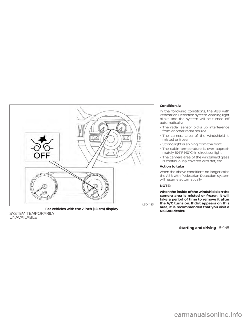 NISSAN PATHFINDER 2023 Owners Manual SYSTEM TEMPORARILY
UNAVAILABLE
Condition A:
In the following conditions, the AEB with
Pedestrian Detection system warning light
blinks and the system will be turned off
automatically:
• The radar se NISSAN PATHFINDER 2023 Owners Manual SYSTEM TEMPORARILY
UNAVAILABLE
Condition A:
In the following conditions, the AEB with
Pedestrian Detection system warning light
blinks and the system will be turned off
automatically:
• The radar se