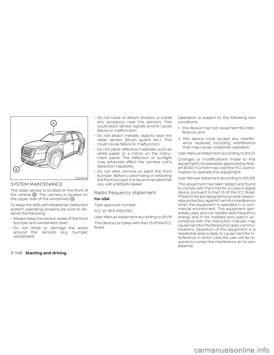 NISSAN PATHFINDER 2023 Owners Manual SYSTEM MAINTENANCE
The radar sensor is located on the front of
the vehicle
OB. The camera is located on
the upper side of the windshield
OA.
To keep the AEB with Pedestrian Detection
system operating NISSAN PATHFINDER 2023 Owners Manual SYSTEM MAINTENANCE
The radar sensor is located on the front of
the vehicle
OB. The camera is located on
the upper side of the windshield
OA.
To keep the AEB with Pedestrian Detection
system operating