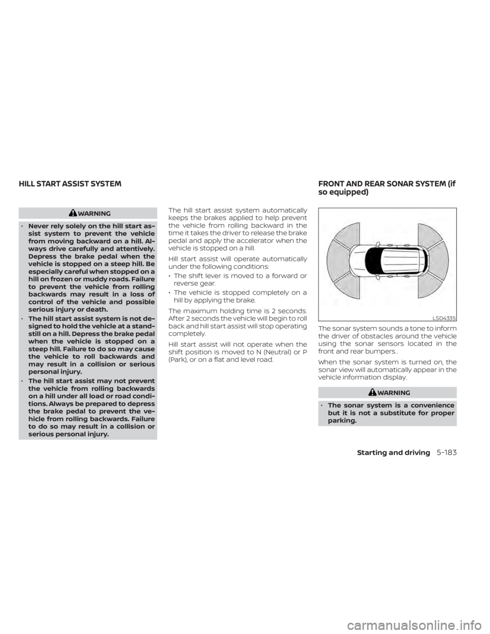 NISSAN PATHFINDER 2023  Owners Manual WARNING
• Never rely solely on the hill start as-
sist system to prevent the vehicle
from moving backward on a hill. Al-
ways drive carefully and attentively.
Depress the brake pedal when the
vehicl