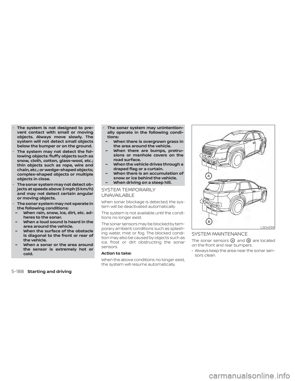 NISSAN PATHFINDER 2023  Owners Manual •The system is not designed to pre-
vent contact with small or moving
objects. Always move slowly. The
system will not detect small objects
below the bumper or on the ground.
• The system may not 