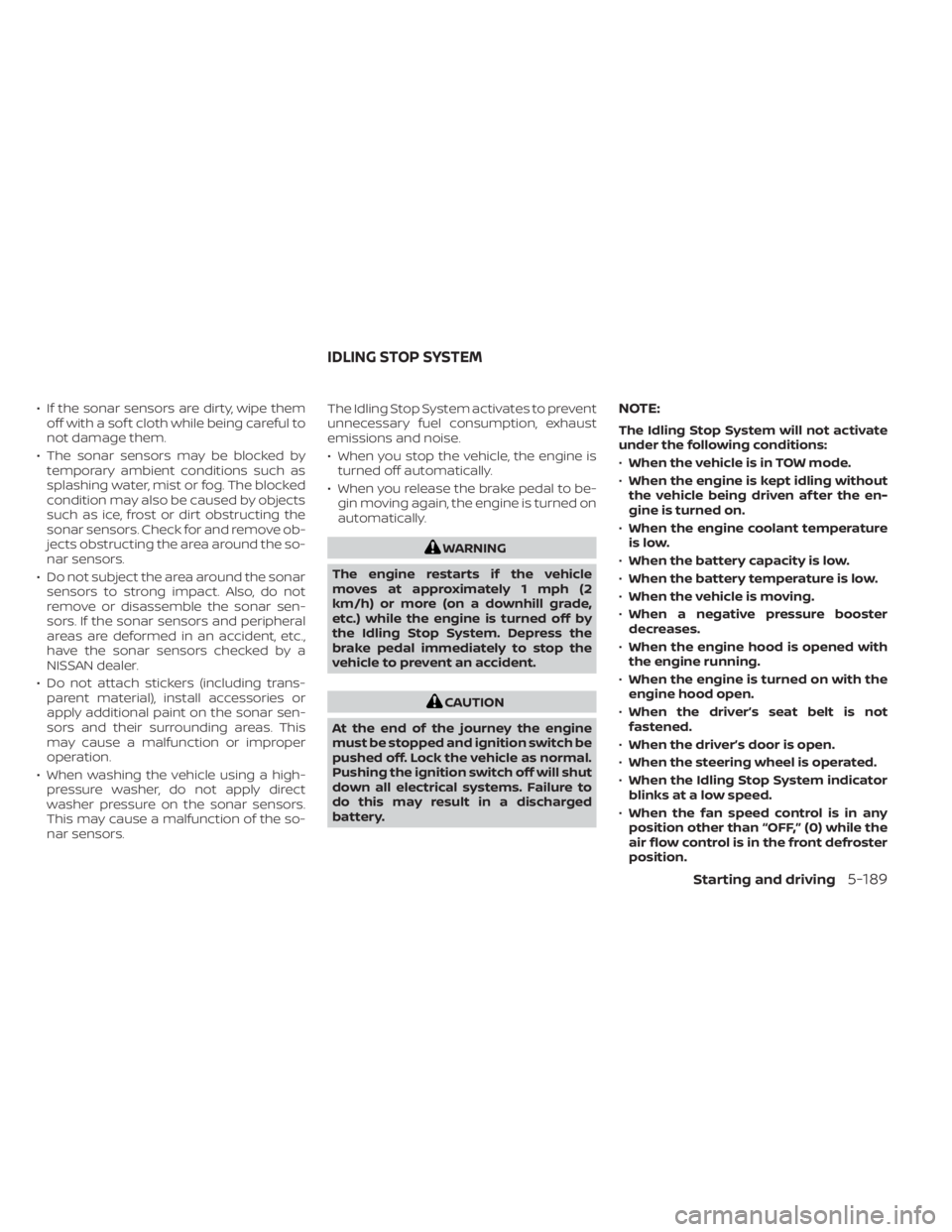 NISSAN PATHFINDER 2023  Owners Manual • If the sonar sensors are dirty, wipe themoff with a sof t cloth while being careful to
not damage them.
• The sonar sensors may be blocked by temporary ambient conditions such as
splashing water