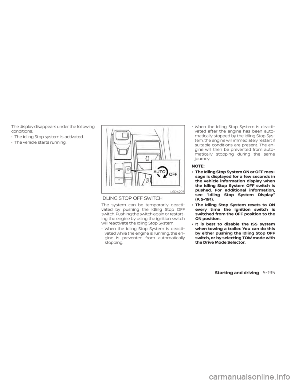 NISSAN PATHFINDER 2023  Owners Manual The display disappears under the following
conditions:
• The Idling Stop system is activated.
• The vehicle starts running.
IDLING STOP OFF SWITCH
The system can be temporarily deacti-
vated by pu