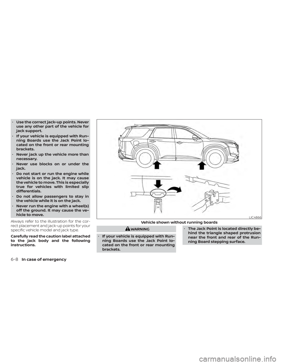 NISSAN PATHFINDER 2023  Owners Manual •Use the correct jack-up points. Never
use any other part of the vehicle for
jack support.
• If your vehicle is equipped with Run-
ning Boards use the Jack Point lo-
cated on the front or rear mou