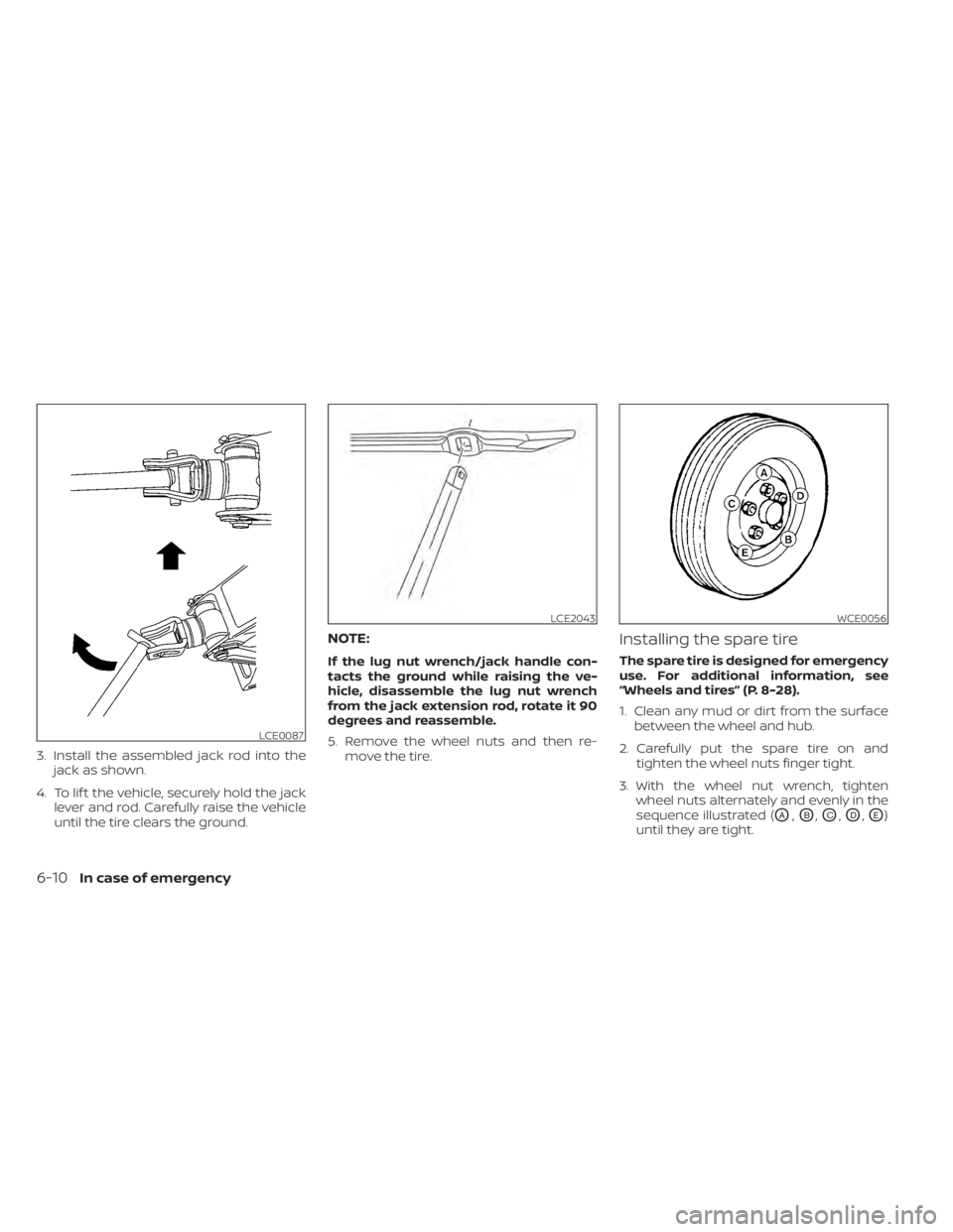 NISSAN PATHFINDER 2023  Owners Manual 3. Install the assembled jack rod into thejack as shown.
4. To lif t the vehicle, securely hold the jack lever and rod. Carefully raise the vehicle
until the tire clears the ground.
NOTE:
If the lug n