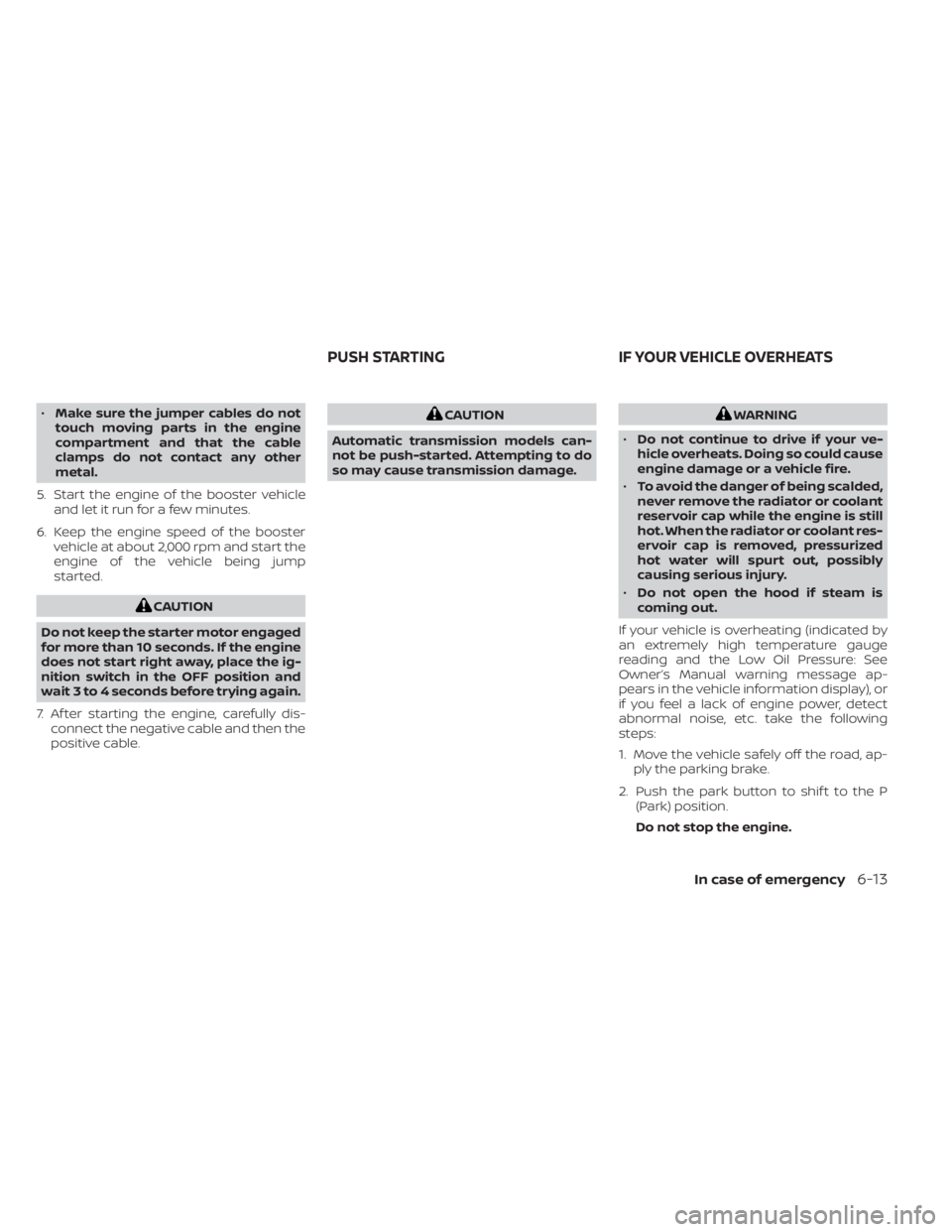 NISSAN PATHFINDER 2023  Owners Manual •Make sure the jumper cables do not
touch moving parts in the engine
compartment and that the cable
clamps do not contact any other
metal.
5. Start the engine of the booster vehicle and let it run f