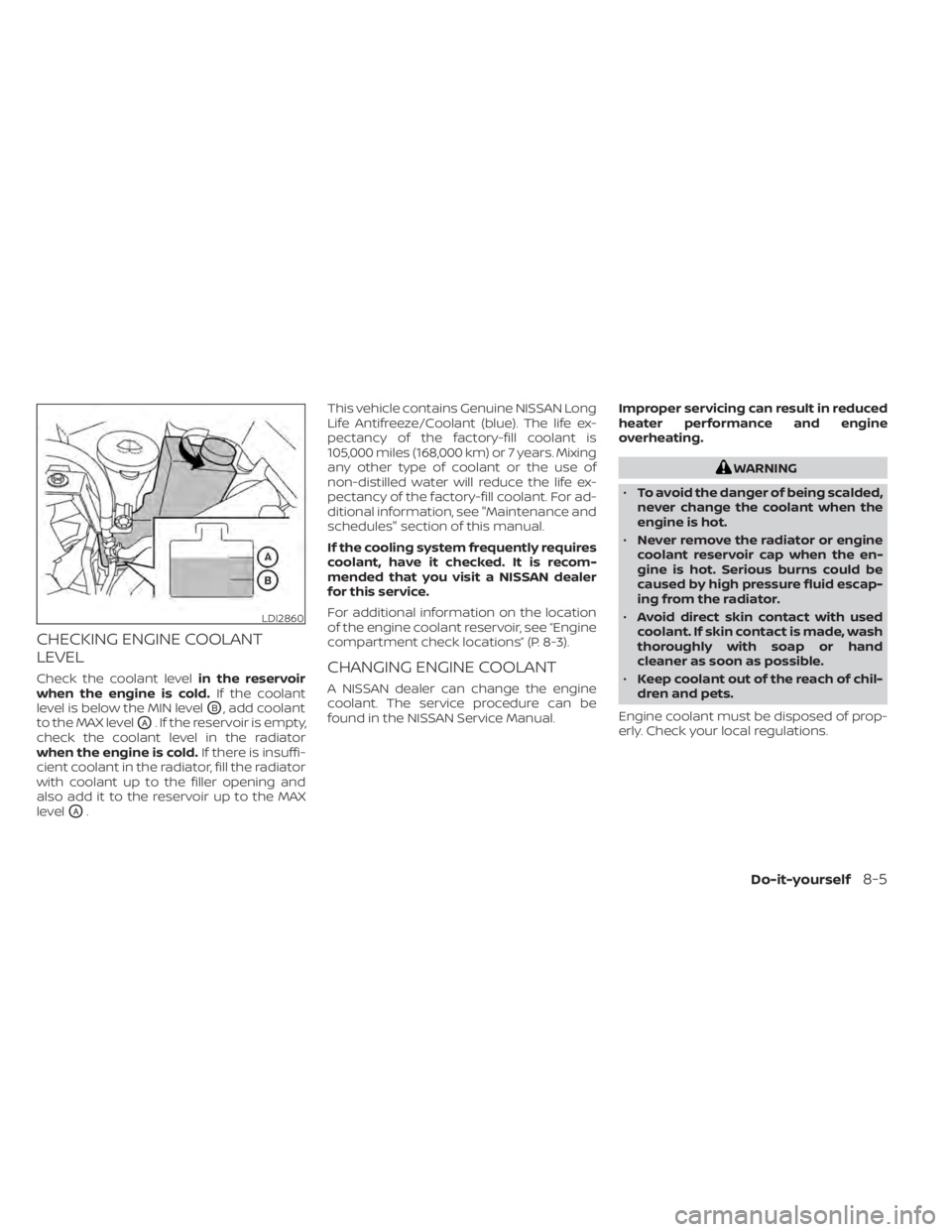 NISSAN PATHFINDER 2023  Owners Manual CHECKING ENGINE COOLANT
LEVEL
Check the coolant levelin the reservoir
when the engine is cold. If the coolant
level is below the MIN level
OB, add coolant
to the MAX level
OA. If the reservoir is empt