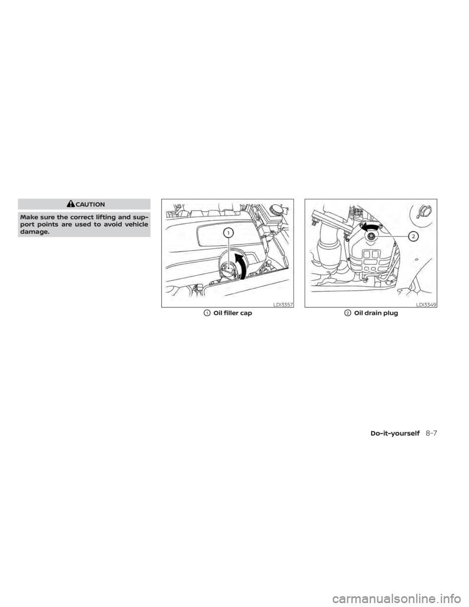 NISSAN PATHFINDER 2023 Owners Manual CAUTION
Make sure the correct lif ting and sup-
port points are used to avoid vehicle
damage.
LDI3357
O1Oil filler cap
LDI3349
O2Oil drain plug
Do-it-yourself8-7 NISSAN PATHFINDER 2023 Owners Manual CAUTION
Make sure the correct lif ting and sup-
port points are used to avoid vehicle
damage.
LDI3357
O1Oil filler cap
LDI3349
O2Oil drain plug
Do-it-yourself8-7