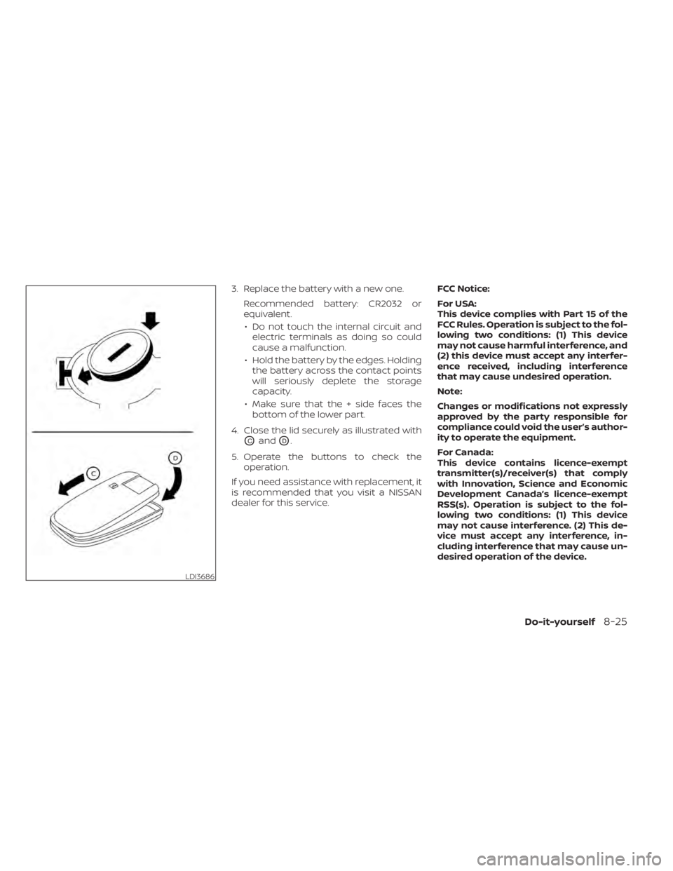 NISSAN PATHFINDER 2023  Owners Manual 3. Replace the battery with a new one.Recommended battery: CR2032 or
equivalent.• Do not touch the internal circuit and electric terminals as doing so could
cause a malfunction.
• Hold the battery