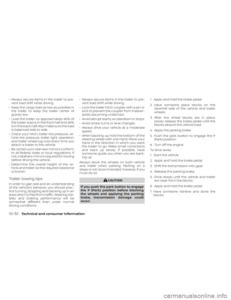 NISSAN PATHFINDER 2023 Owners Manual • Always secure items in the trailer to pre-vent load shif t while driving.
• Keep the cargo load as low as possible in the trailer to keep the trailer center of
gravity low.
• Load the trailer NISSAN PATHFINDER 2023 Owners Manual • Always secure items in the trailer to pre-vent load shif t while driving.
• Keep the cargo load as low as possible in the trailer to keep the trailer center of
gravity low.
• Load the trailer