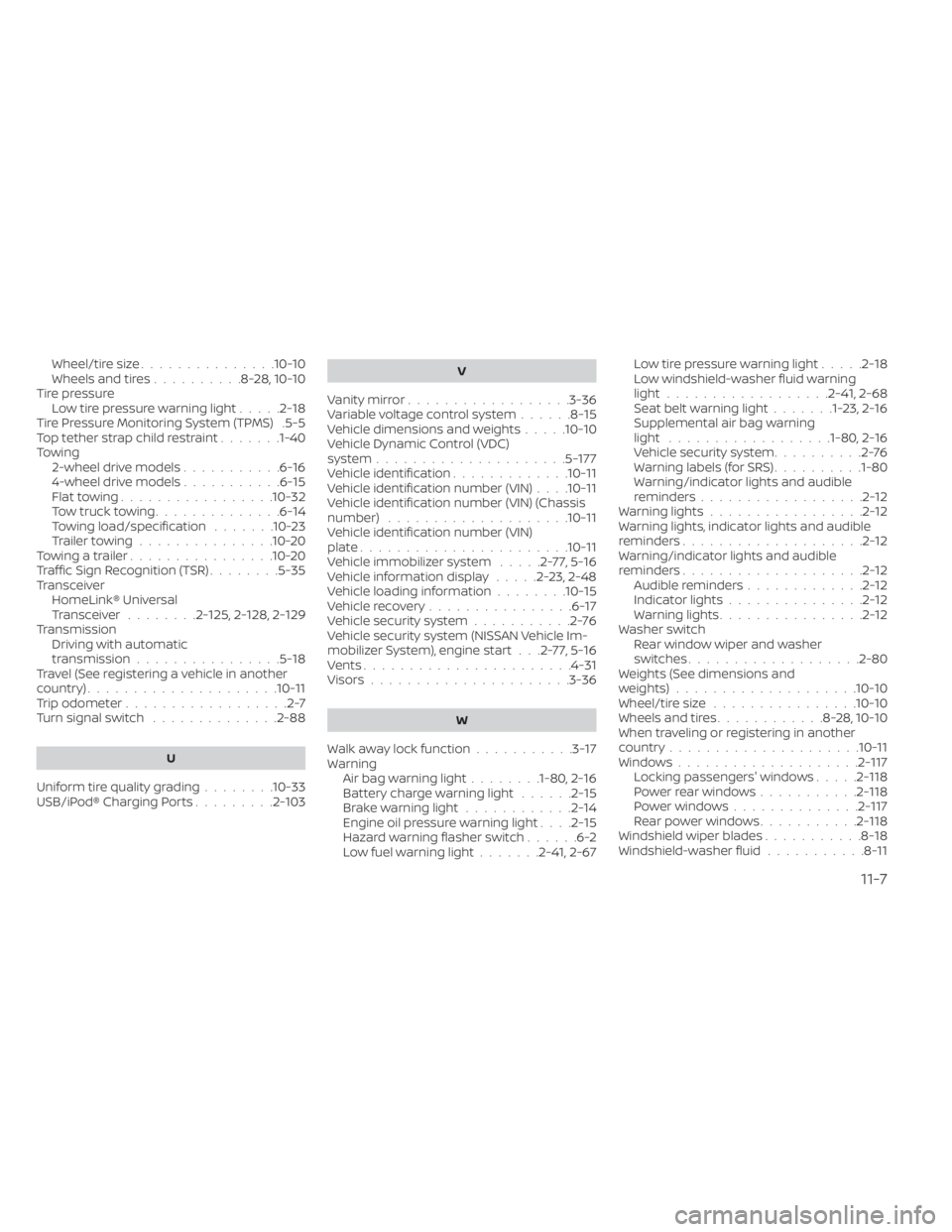 NISSAN PATHFINDER 2023  Owners Manual Wheel/tire size...............10-10Wheels and tires..........8-28,10-10Tire pressureLow tire pressure warning light.....2-18Tire Pressure Monitoring System (TPMS).5-5Top tether strap child restraint..