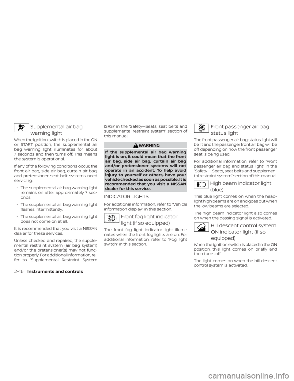 NISSAN PATHFINDER SV 2019  Owners Manual Supplemental air bagwarning light
When the ignition switch is placed in the ON
or START position, the supplemental air
bag warning light illuminates for about
7 seconds and then turns off. This means
