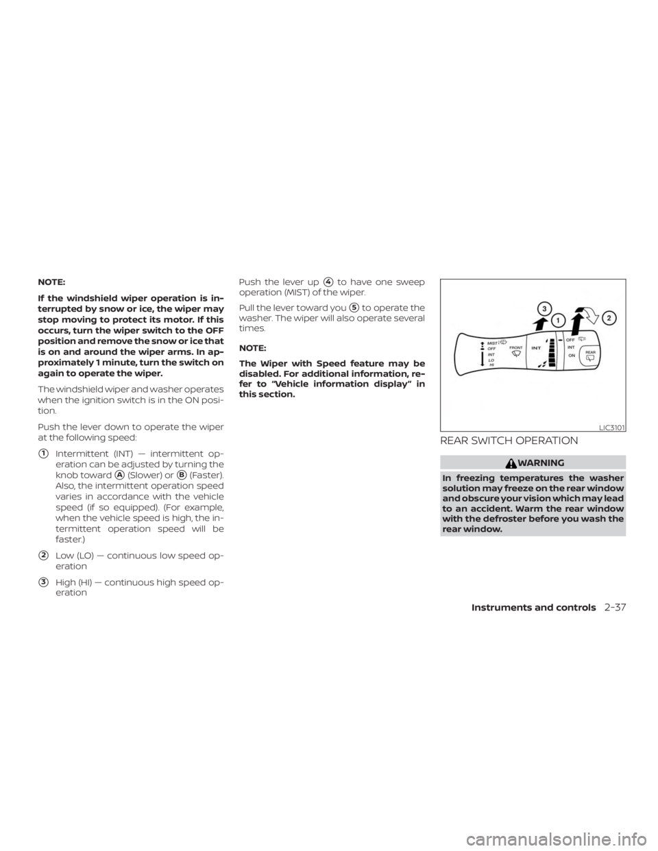 NISSAN PATHFINDER SV 2019  Owners Manual NOTE:
If the windshield wiper operation is in-
terrupted by snow or ice, the wiper may
stop moving to protect its motor. If this
occurs, turn the wiper switch to the OFF
position and remove the snow o