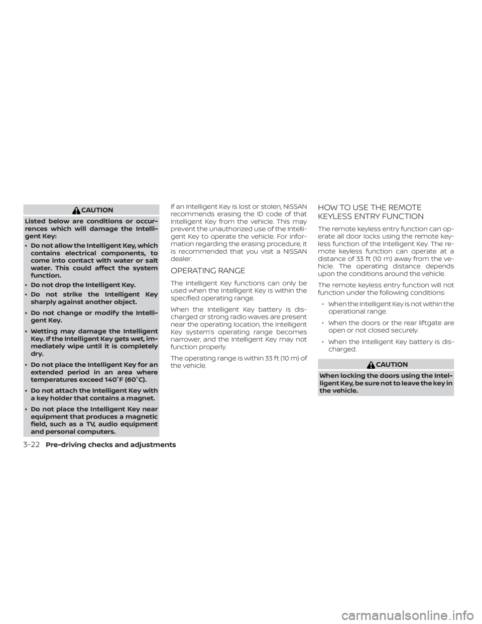 NISSAN PATHFINDER SV 2019  Owners Manual CAUTION
Listed below are conditions or occur-
rences which will damage the Intelli-
gent Key:
∙ Do not allow the Intelligent Key, whichcontains electrical components, to
come into contact with water
