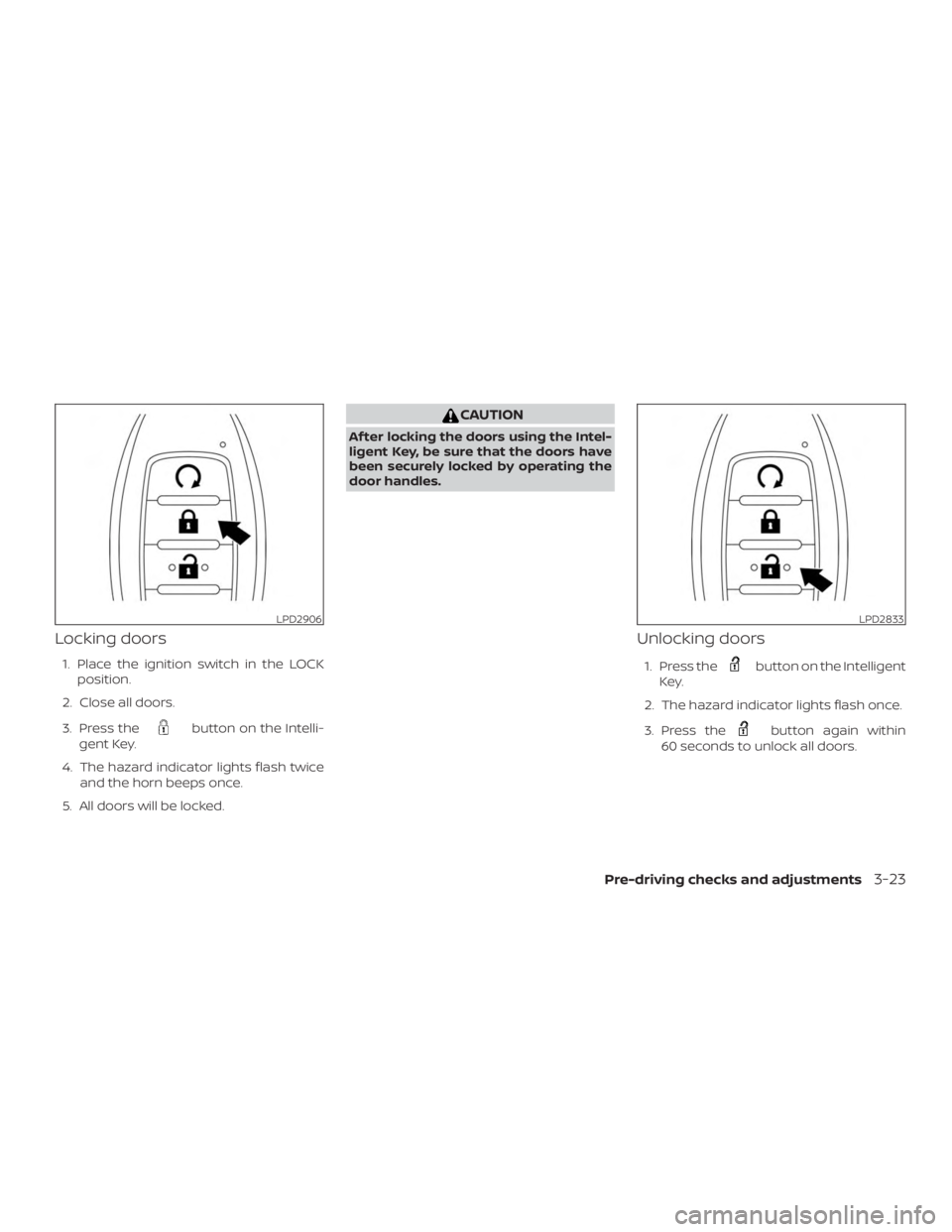 NISSAN PATHFINDER SV 2019  Owners Manual Locking doors
1. Place the ignition switch in the LOCKposition.
2. Close all doors.
3. Press the 