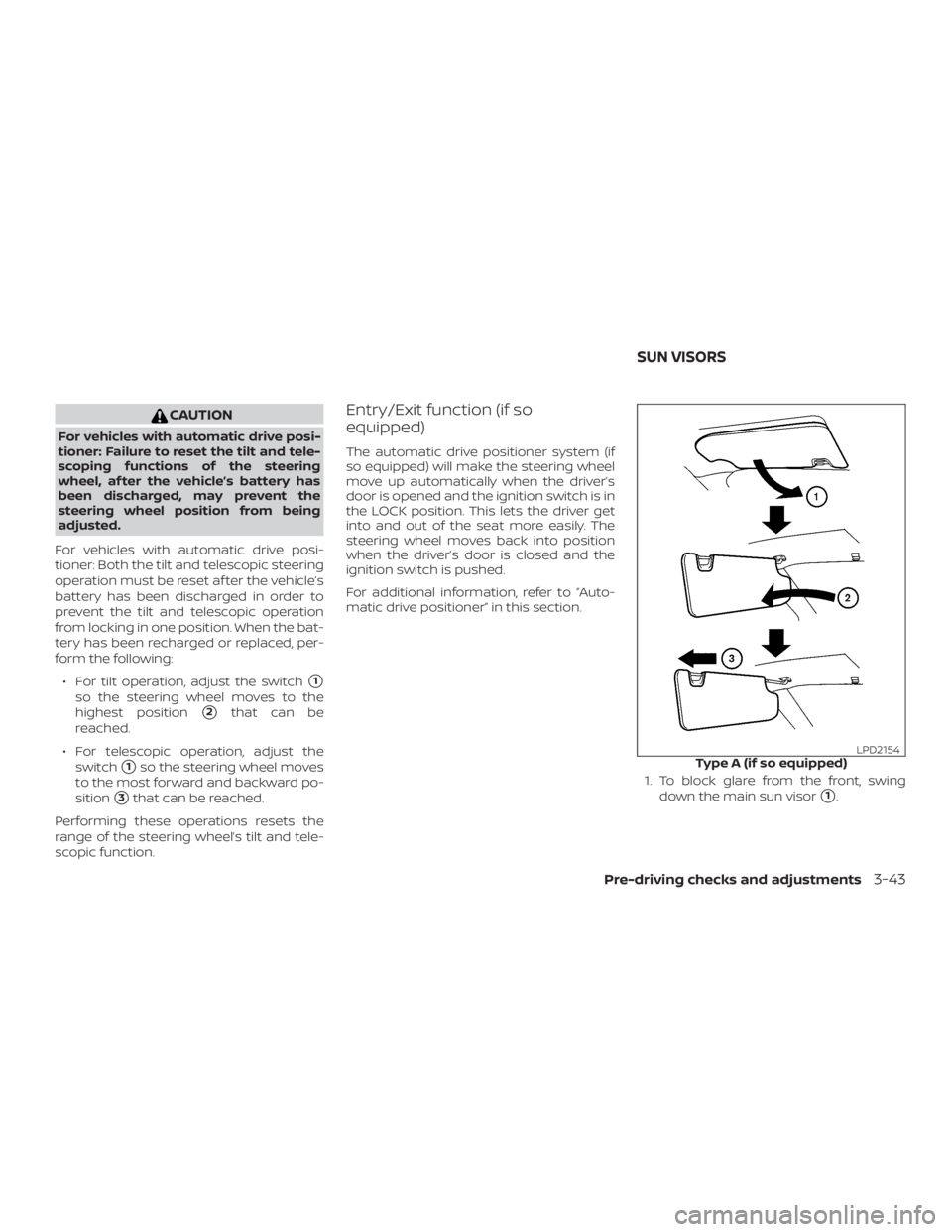 NISSAN PATHFINDER SV 2019  Owners Manual CAUTION
For vehicles with automatic drive posi-
tioner: Failure to reset the tilt and tele-
scoping functions of the steering
wheel, af ter the vehicle’s battery has
been discharged, may prevent the