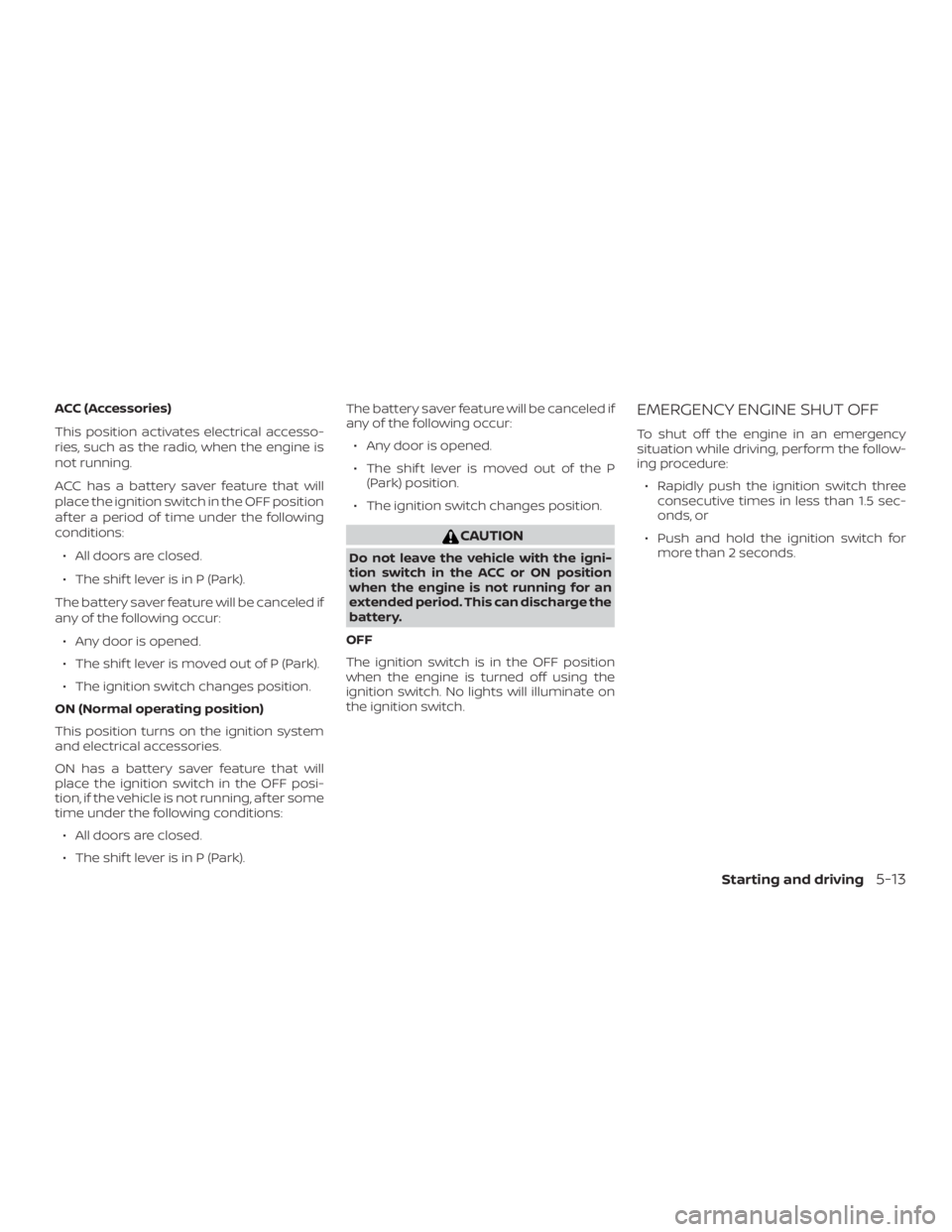 NISSAN PATHFINDER SV 2019 Owners Manual ACC (Accessories)
This position activates electrical accesso-
ries, such as the radio, when the engine is
not running.
ACC has a battery saver feature that will
place the ignition switch in the OFF po NISSAN PATHFINDER SV 2019 Owners Manual ACC (Accessories)
This position activates electrical accesso-
ries, such as the radio, when the engine is
not running.
ACC has a battery saver feature that will
place the ignition switch in the OFF po
