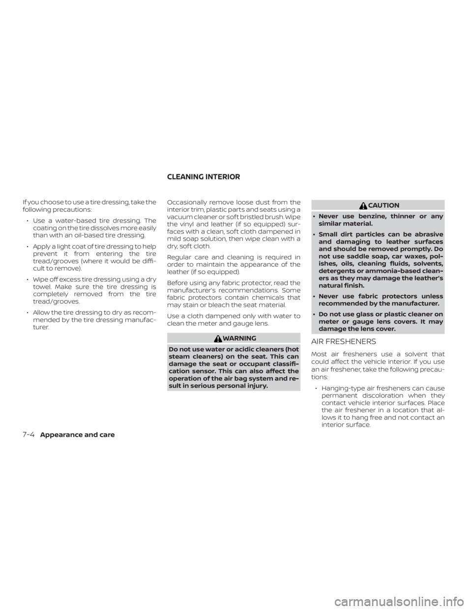 NISSAN PATHFINDER SV 2019  Owners Manual If you choose to use a tire dressing, take the
following precautions:∙ Use a water-based tire dressing. The coating on the tire dissolves more easily
than with an oil-based tire dressing.
∙ Apply 