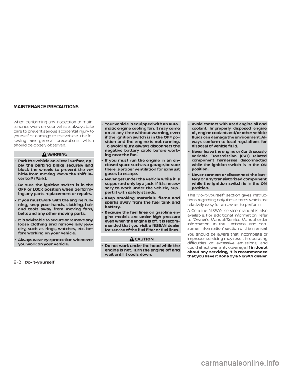 NISSAN PATHFINDER SV 2019  Owners Manual When performing any inspection or main-
tenance work on your vehicle, always take
care to prevent serious accidental injury to
yourself or damage to the vehicle. The fol-
lowing are general precaution