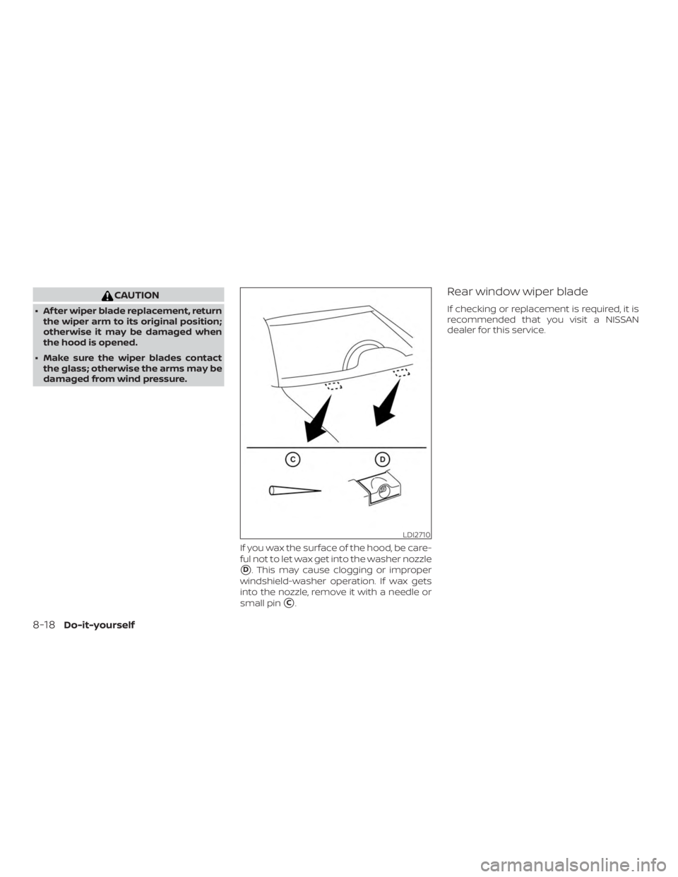 NISSAN PATHFINDER SV 2019  Owners Manual CAUTION
∙ Af ter wiper blade replacement, returnthe wiper arm to its original position;
otherwise it may be damaged when
the hood is opened.
∙ Make sure the wiper blades contact the glass; otherwi
