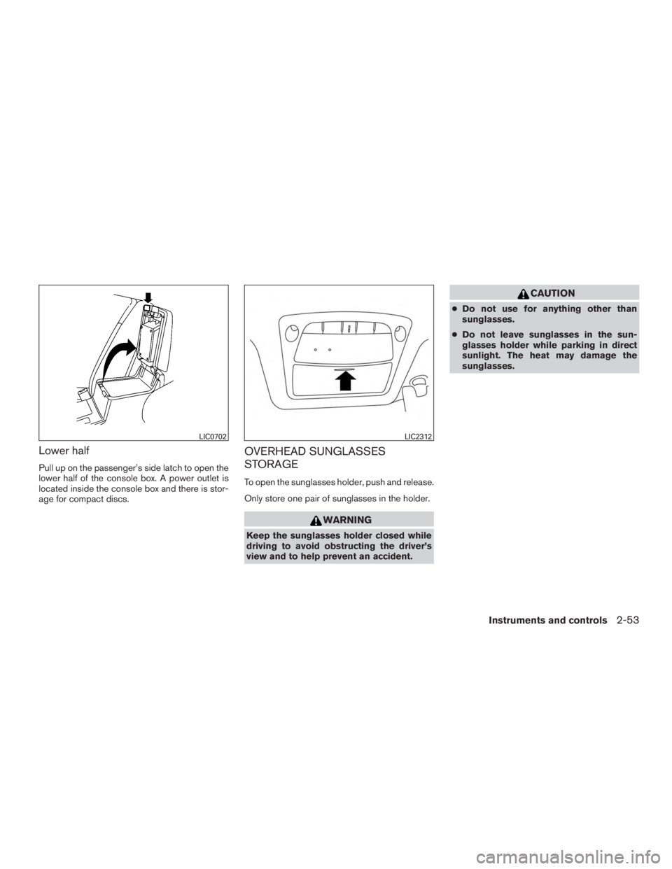 NISSAN PATHFINDER PLATINUM 2015  Owners Manual Lower half
Pull up on the passenger’s side latch to open the
lower half of the console box. A power outlet is
located inside the console box and there is stor-
age for compact discs.
OVERHEAD SUNGLA