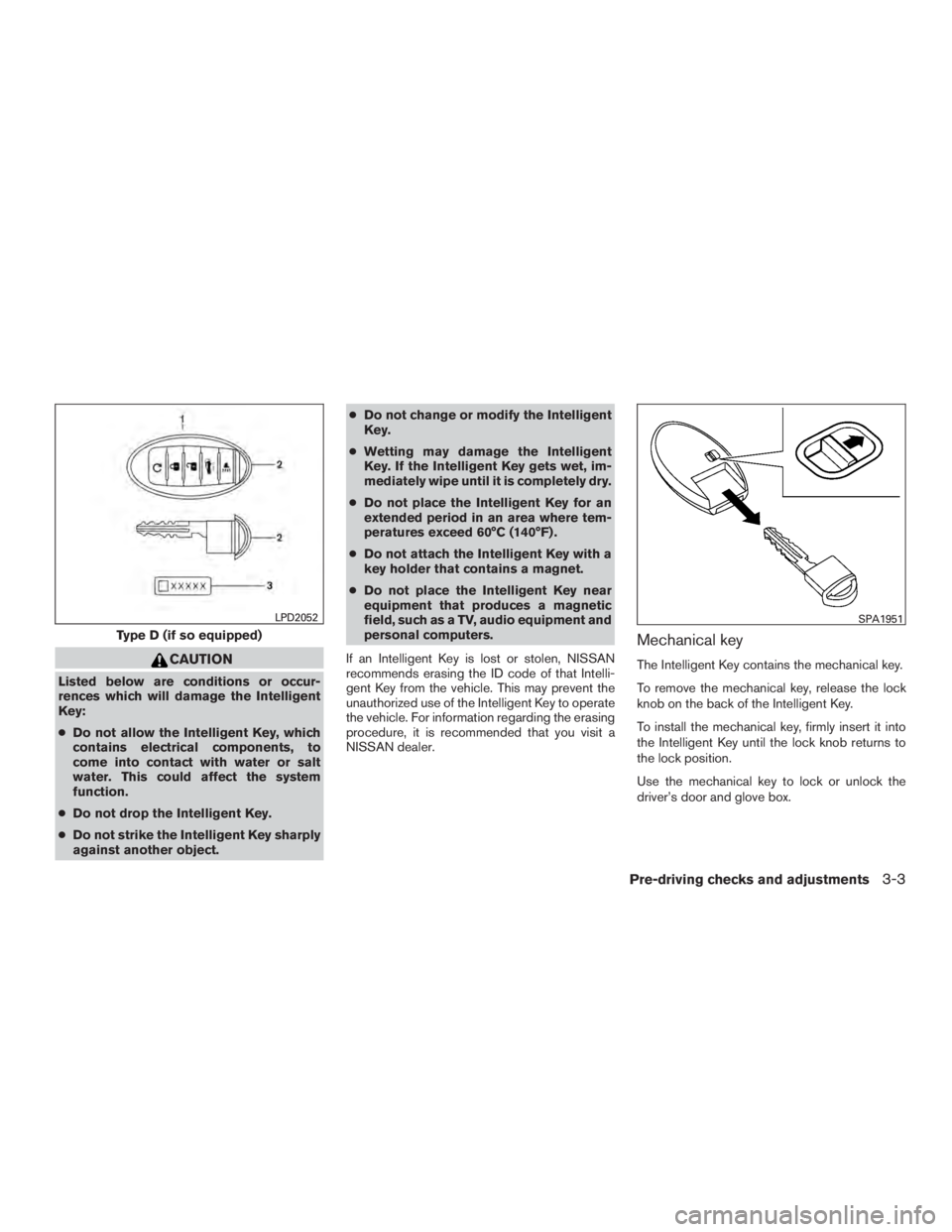 NISSAN PATHFINDER PLATINUM 2015  Owners Manual CAUTION
Listed below are conditions or occur-
rences which will damage the Intelligent
Key:
●Do not allow the Intelligent Key, which
contains electrical components, to
come into contact with water o