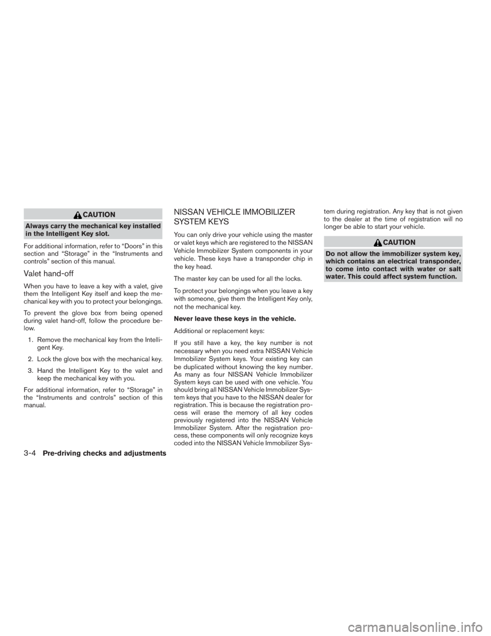 NISSAN PATHFINDER PLATINUM 2015  Owners Manual CAUTION
Always carry the mechanical key installed
in the Intelligent Key slot.
For additional information, refer to “Doors” in this
section and “Storage” in the “Instruments and
controls” 