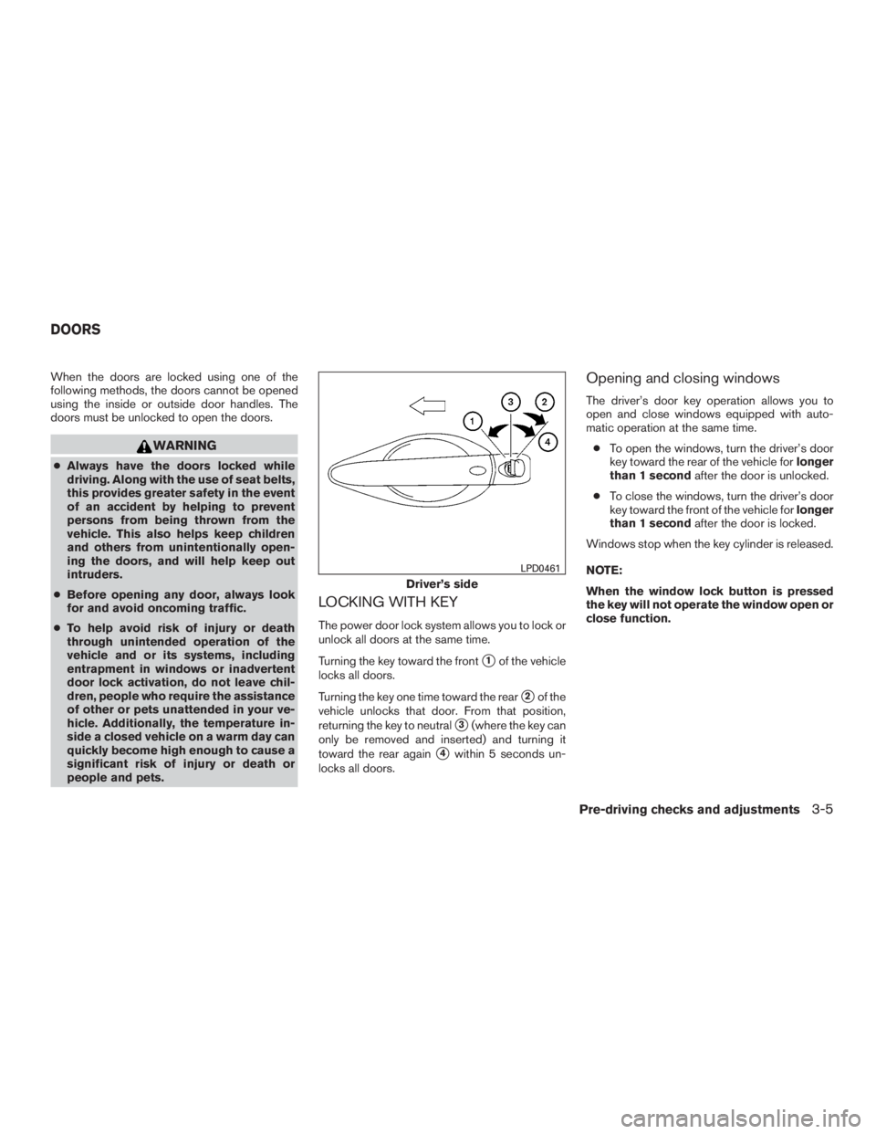 NISSAN PATHFINDER PLATINUM 2015  Owners Manual When the doors are locked using one of the
following methods, the doors cannot be opened
using the inside or outside door handles. The
doors must be unlocked to open the doors. 