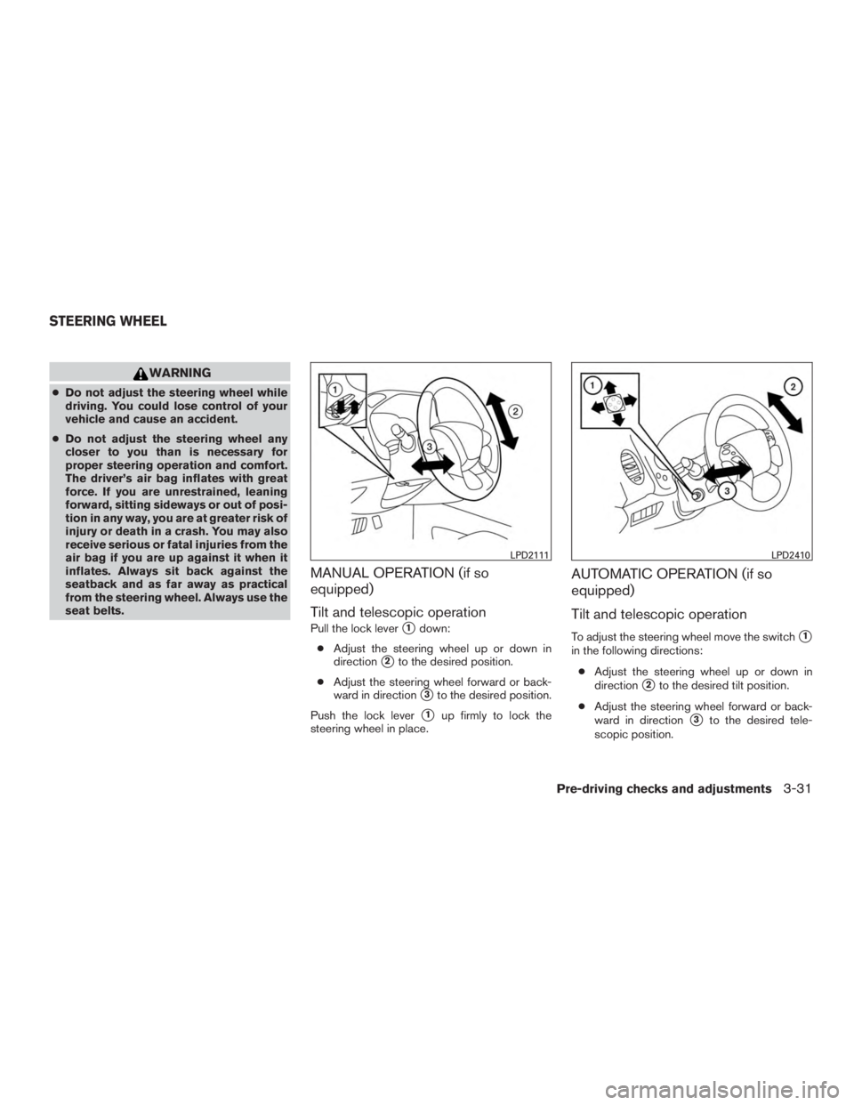 NISSAN PATHFINDER PLATINUM 2015  Owners Manual WARNING
●Do not adjust the steering wheel while
driving. You could lose control of your
vehicle and cause an accident.
● Do not adjust the steering wheel any
closer to you than is necessary for
pr
