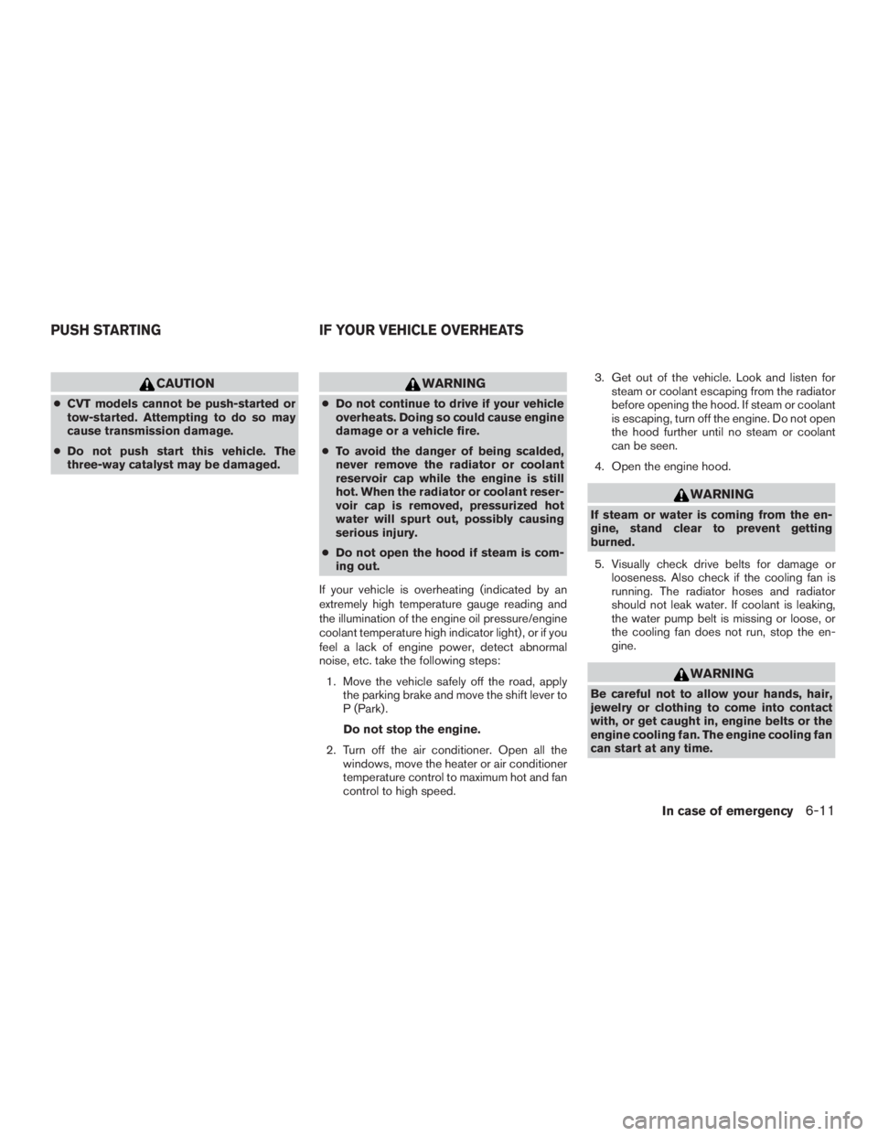 NISSAN PATHFINDER PLATINUM 2015  Owners Manual CAUTION
●CVT models cannot be push-started or
tow-started. Attempting to do so may
cause transmission damage.
● Do not push start this vehicle. The
three-way catalyst may be damaged. 