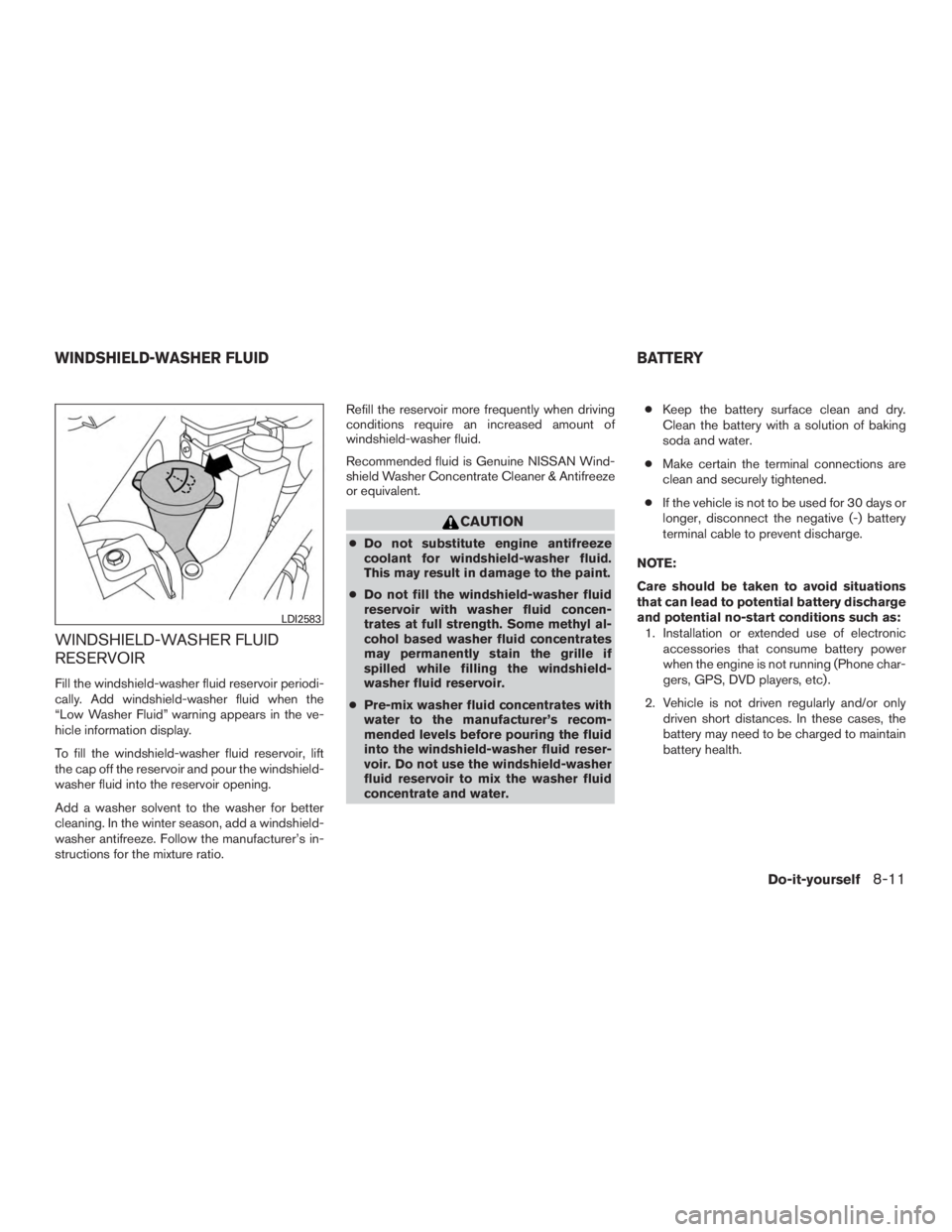 NISSAN PATHFINDER PLATINUM 2015  Owners Manual WINDSHIELD-WASHER FLUID
RESERVOIR
Fill the windshield-washer fluid reservoir periodi-
cally. Add windshield-washer fluid when the
“Low Washer Fluid” warning appears in the ve-
hicle information di