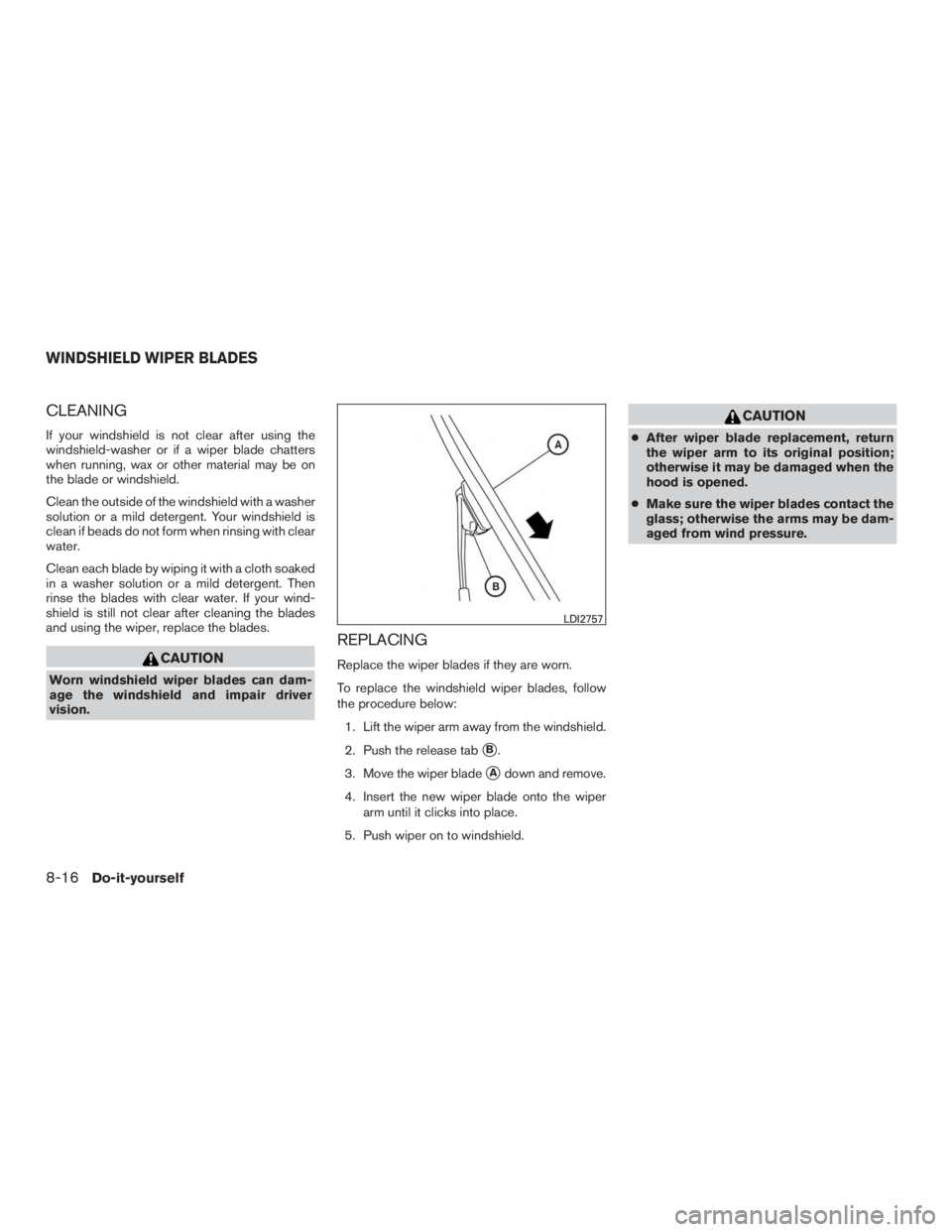 NISSAN PATHFINDER PLATINUM 2015  Owners Manual CLEANING
If your windshield is not clear after using the
windshield-washer or if a wiper blade chatters
when running, wax or other material may be on
the blade or windshield.
Clean the outside of the 